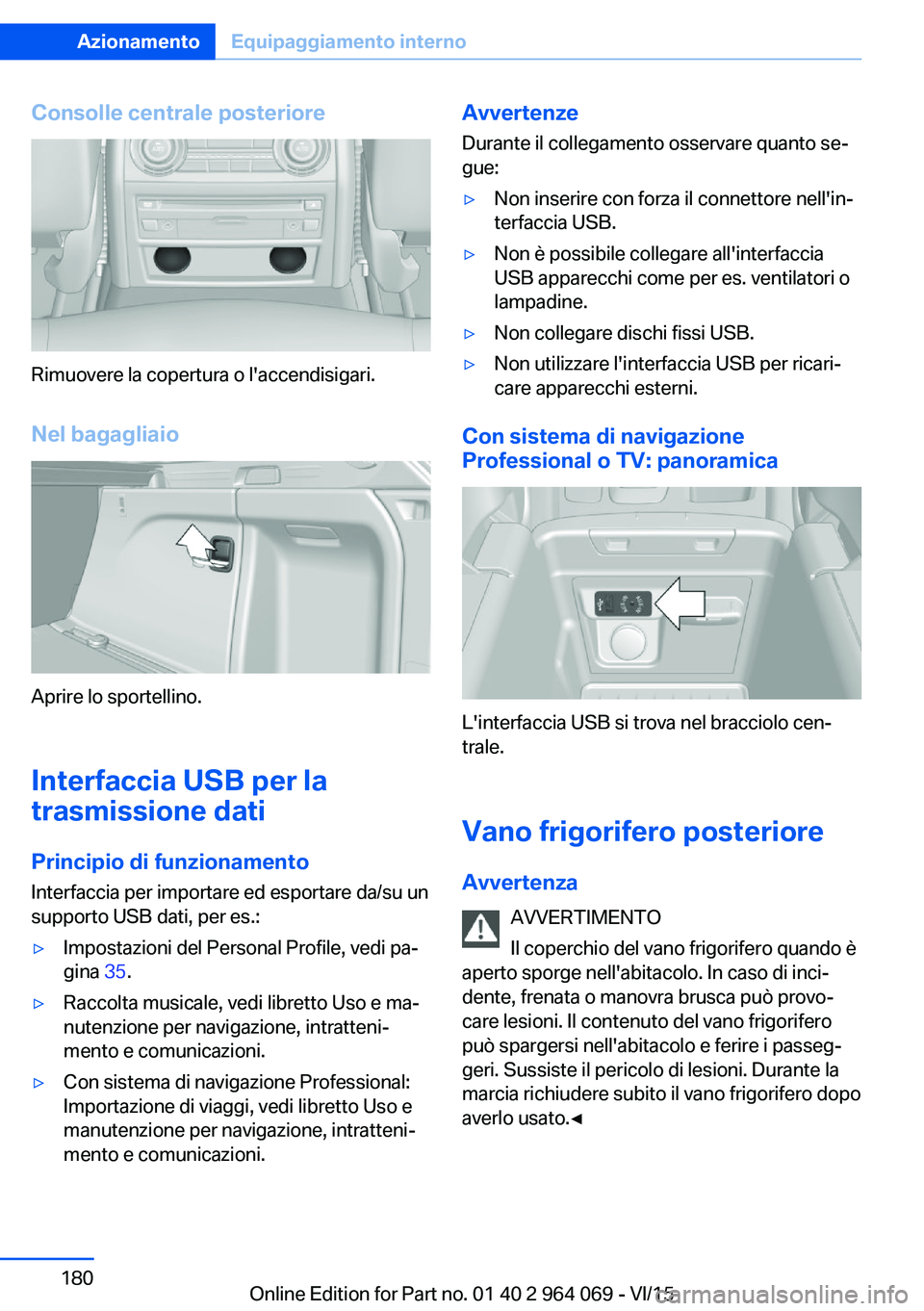 BMW X6 M 2016  Libretti Di Uso E manutenzione (in Italian) Consolle centrale posteriore
Rimuovere la copertura o l'accendisigari.
Nel bagagliaio
Aprire lo sportellino.
Interfaccia USB per la
trasmissione dati
Principio di funzionamento
Interfaccia per imp