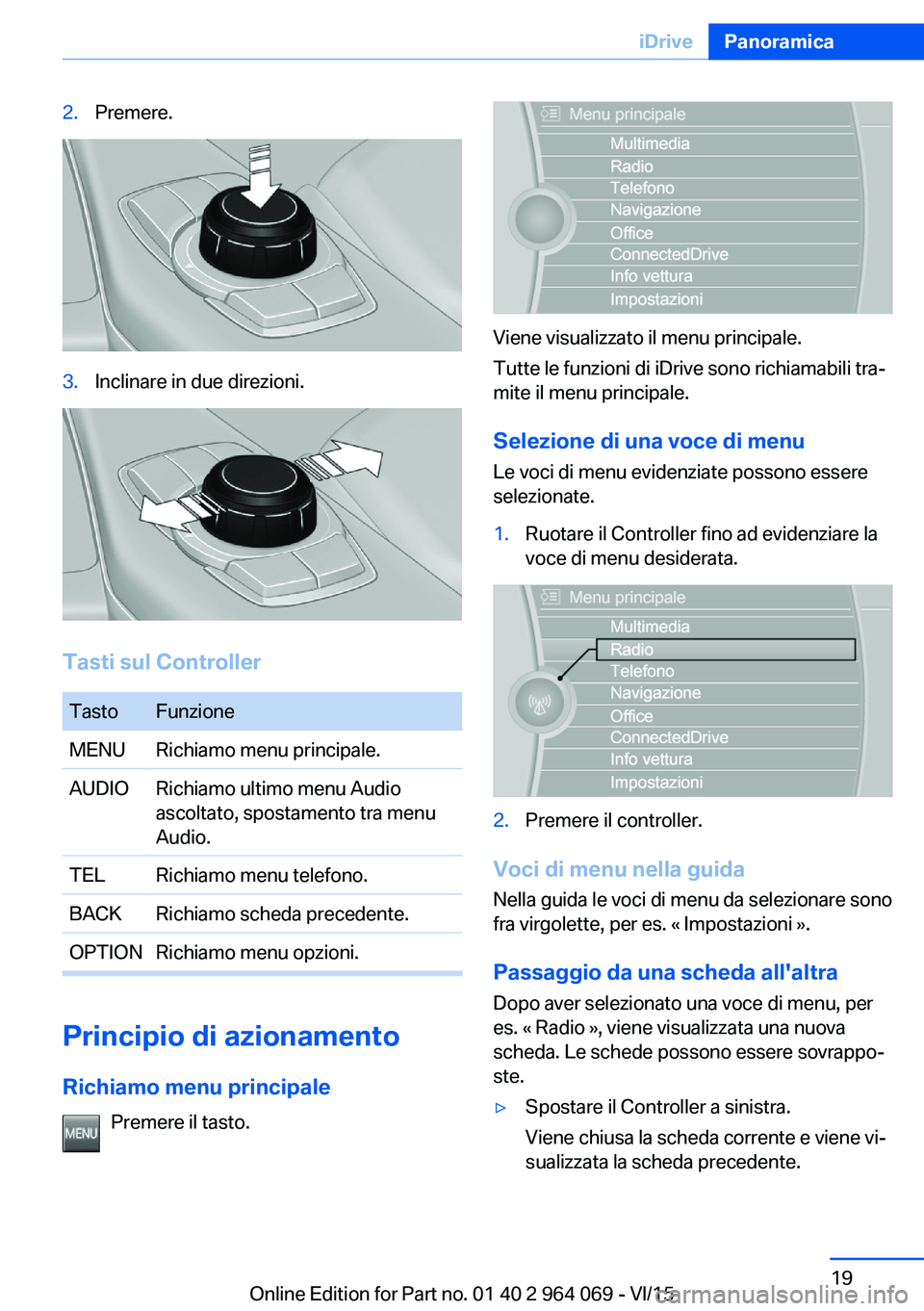 BMW X6 M 2016 Libretti Di Uso E manutenzione (in Italian) 2.Premere.3.Inclinare in due direzioni.
Tasti sul Controller
TastoFunzioneMENURichiamo menu principale.AUDIORichiamo ultimo menu Audio
ascoltato, spostamento tra menu
Audio.TELRichiamo menu telefono.B BMW X6 M 2016 Libretti Di Uso E manutenzione (in Italian) 2.Premere.3.Inclinare in due direzioni.
Tasti sul Controller
TastoFunzioneMENURichiamo menu principale.AUDIORichiamo ultimo menu Audio
ascoltato, spostamento tra menu
Audio.TELRichiamo menu telefono.B