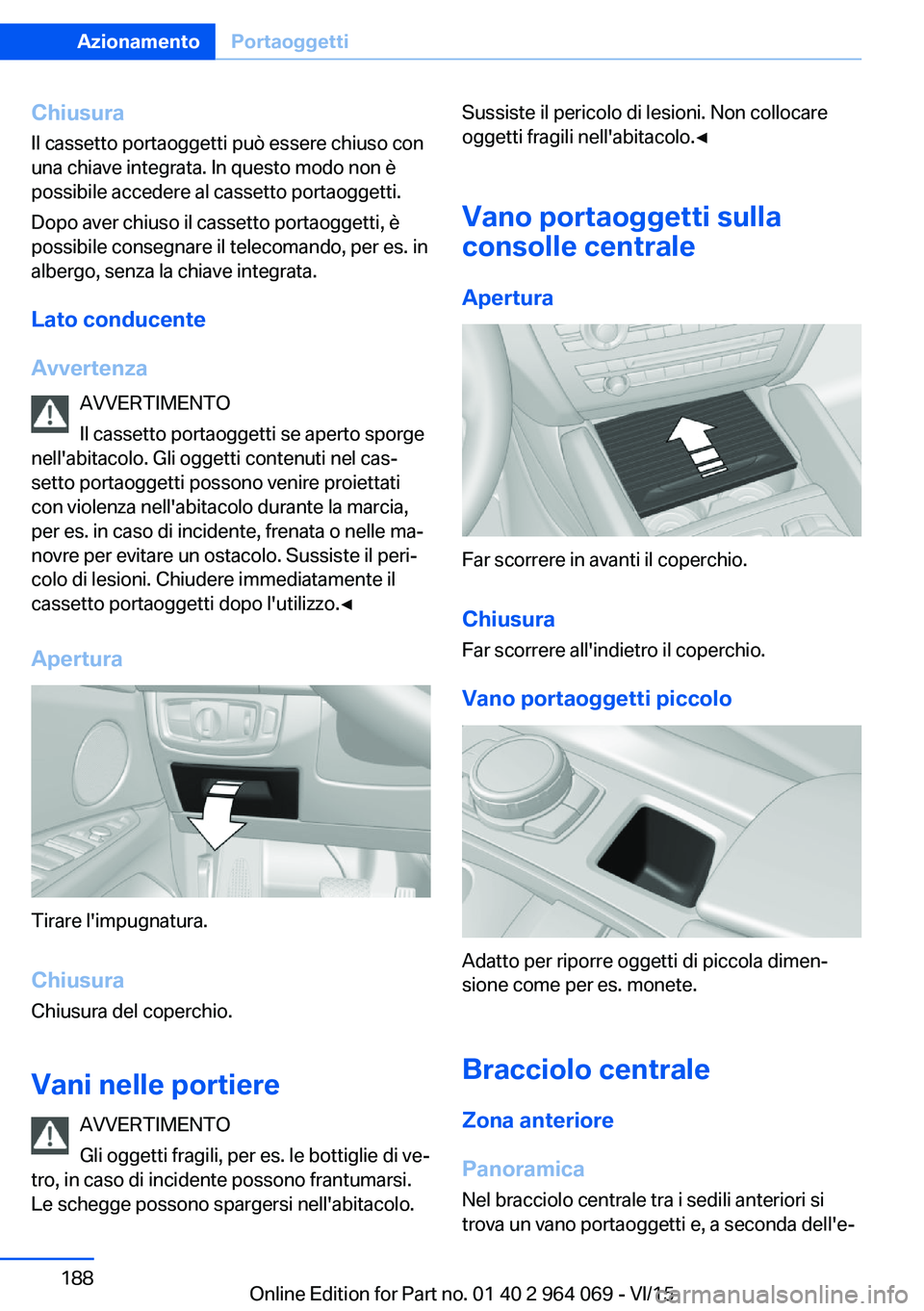 BMW X6 M 2016  Libretti Di Uso E manutenzione (in Italian) Chiusura
Il cassetto portaoggetti può essere chiuso con
una chiave integrata. In questo modo non è
possibile accedere al cassetto portaoggetti.
Dopo aver chiuso il cassetto portaoggetti, è
possibil