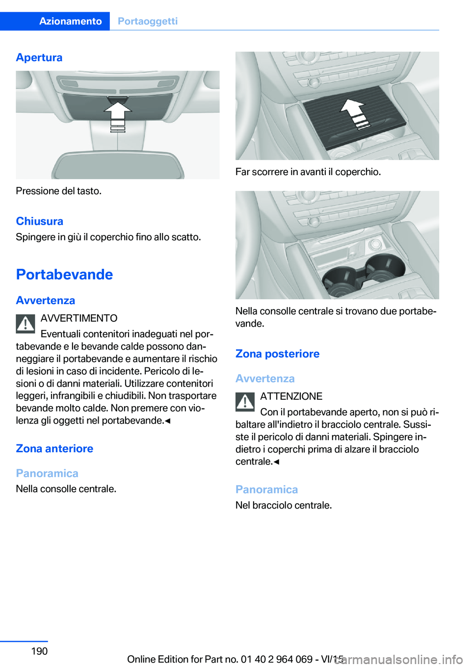 BMW X6 M 2016  Libretti Di Uso E manutenzione (in Italian) Apertura
Pressione del tasto.
Chiusura Spingere in giù il coperchio fino allo scatto.
Portabevande Avvertenza AVVERTIMENTO
Eventuali contenitori inadeguati nel por‐
tabevande e le bevande calde pos