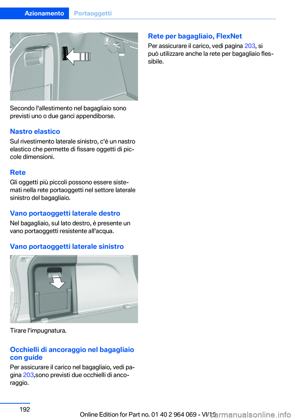 BMW X6 M 2016  Libretti Di Uso E manutenzione (in Italian) Secondo l'allestimento nel bagagliaio sono
previsti uno o due ganci appendiborse.
Nastro elastico
Sul rivestimento laterale sinistro, c'è un nastro
elastico che permette di fissare oggetti di