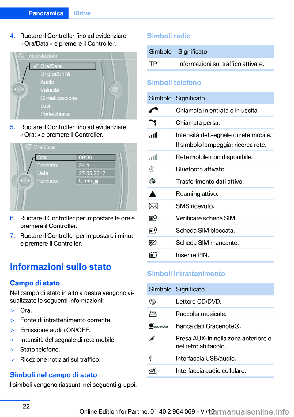 BMW X6 M 2016  Libretti Di Uso E manutenzione (in Italian) 4.Ruotare il Controller fino ad evidenziare
« Ora/Data » e premere il Controller.5.Ruotare il Controller fino ad evidenziare
« Ora: » e premere il Controller.6.Ruotare il Controller per impostare 