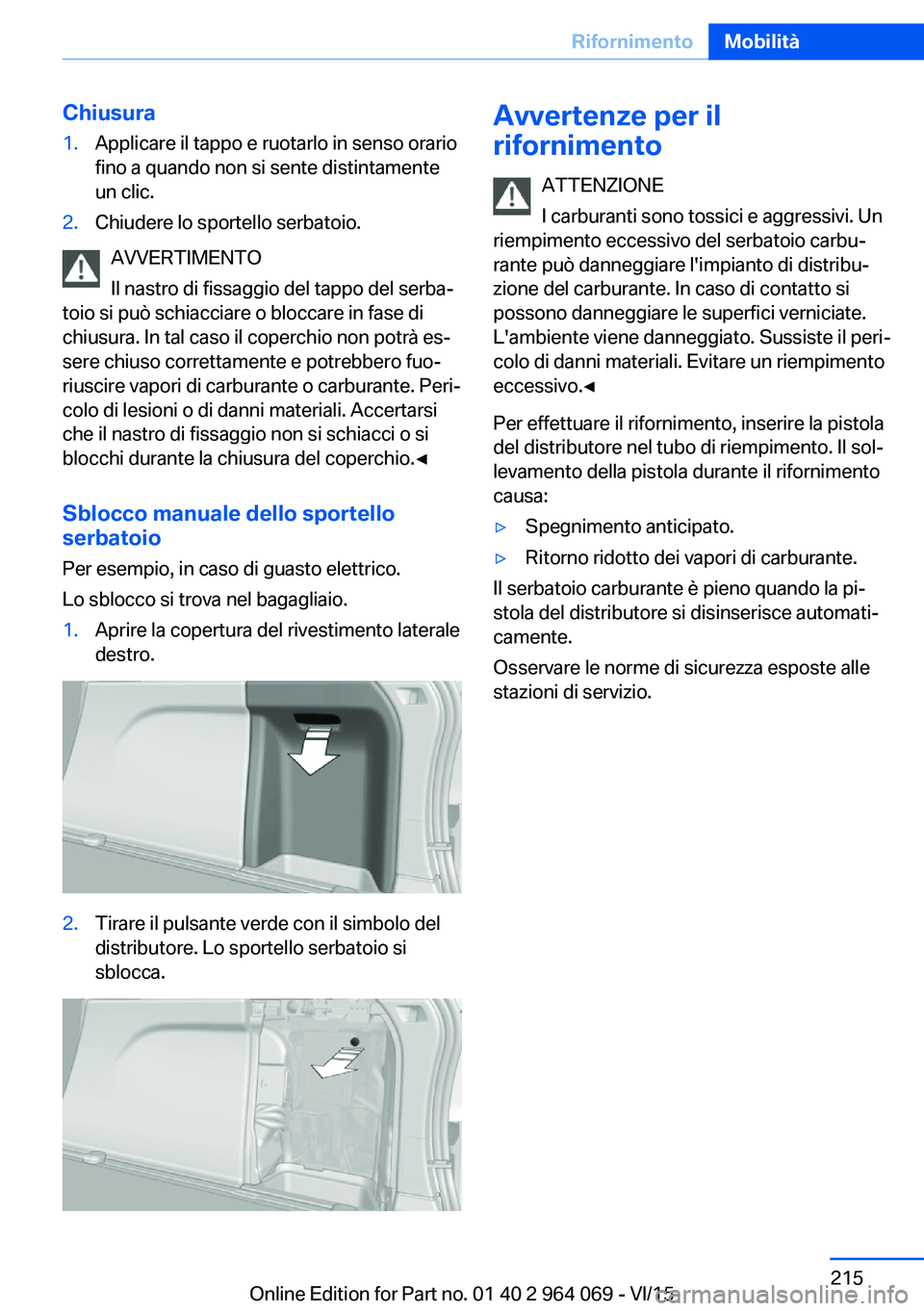 BMW X6 M 2016  Libretti Di Uso E manutenzione (in Italian) Chiusura1.Applicare il tappo e ruotarlo in senso orario
fino a quando non si sente distintamente
un clic.2.Chiudere lo sportello serbatoio.
AVVERTIMENTO
Il nastro di fissaggio del tappo del serba‐
t