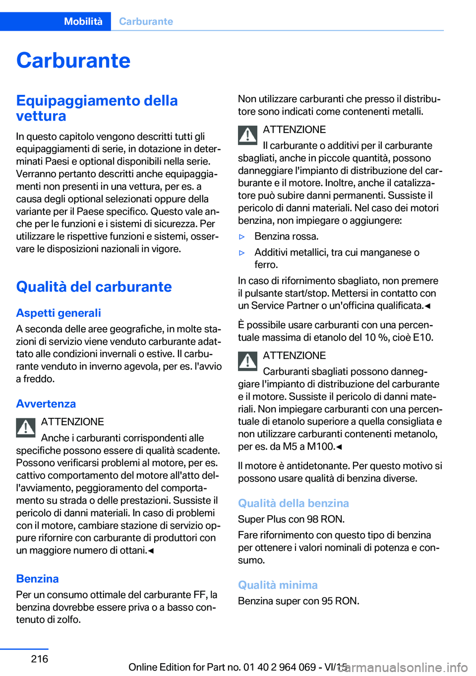 BMW X6 M 2016  Libretti Di Uso E manutenzione (in Italian) CarburanteEquipaggiamento della
vettura
In questo capitolo vengono descritti tutti gli
equipaggiamenti di serie, in dotazione in deter‐
minati Paesi e optional disponibili nella serie.
Verranno pert