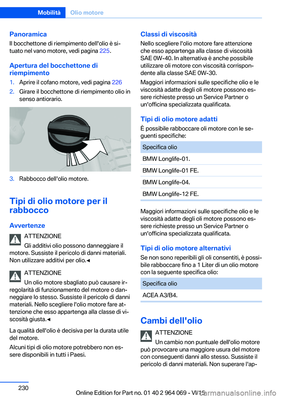 BMW X6 M 2016  Libretti Di Uso E manutenzione (in Italian) PanoramicaIl bocchettone di riempimento dell'olio è si‐
tuato nel vano motore, vedi pagina  225.
Apertura del bocchettone di riempimento1.Aprire il cofano motore, vedi pagina  2262.Girare il bo