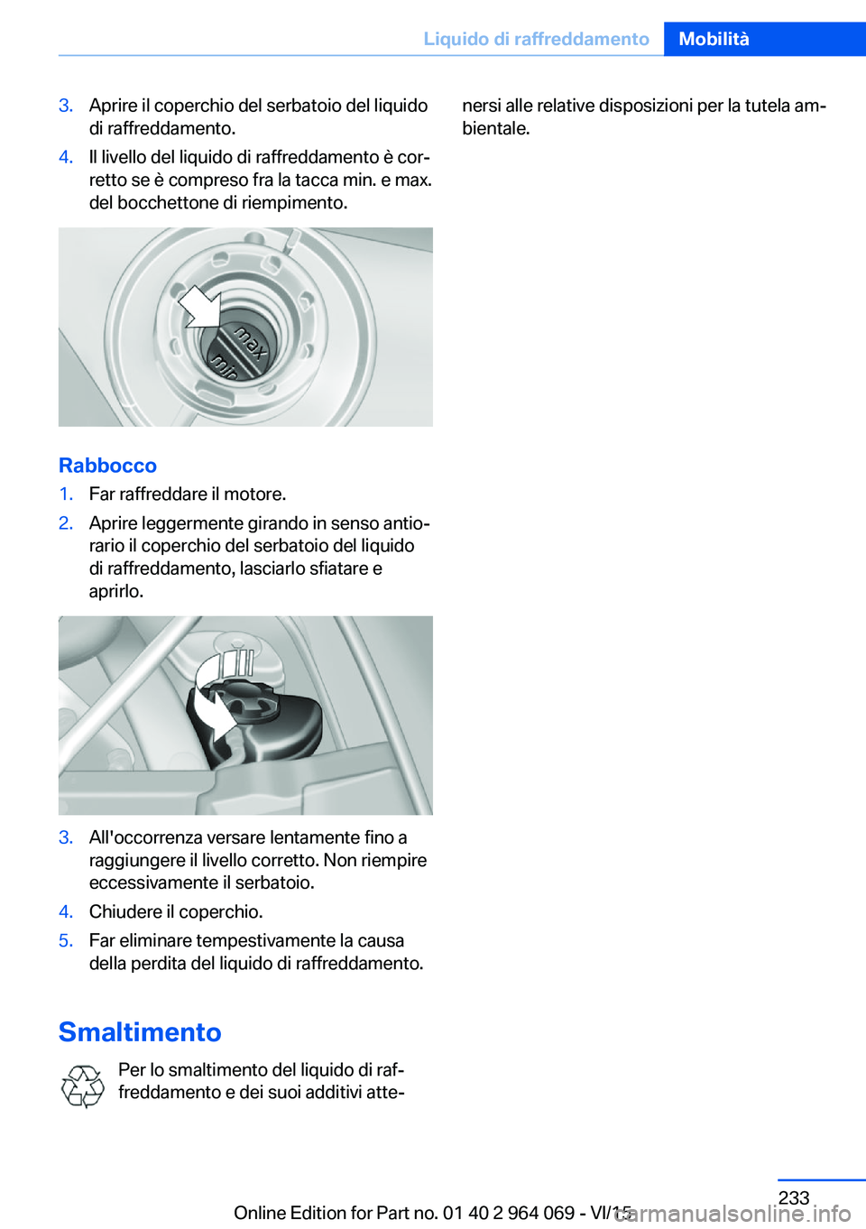 BMW X6 M 2016  Libretti Di Uso E manutenzione (in Italian) 3.Aprire il coperchio del serbatoio del liquido
di raffreddamento.4.Il livello del liquido di raffreddamento è cor‐
retto se è compreso fra la tacca min. e max.
del bocchettone di riempimento.
Rab