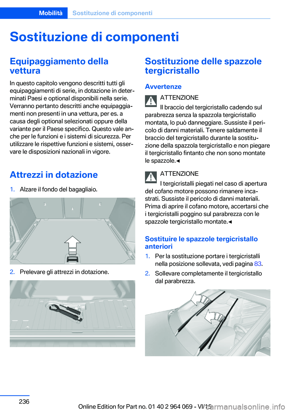 BMW X6 M 2016  Libretti Di Uso E manutenzione (in Italian) Sostituzione di componentiEquipaggiamento della
vettura
In questo capitolo vengono descritti tutti gli
equipaggiamenti di serie, in dotazione in deter‐
minati Paesi e optional disponibili nella seri
