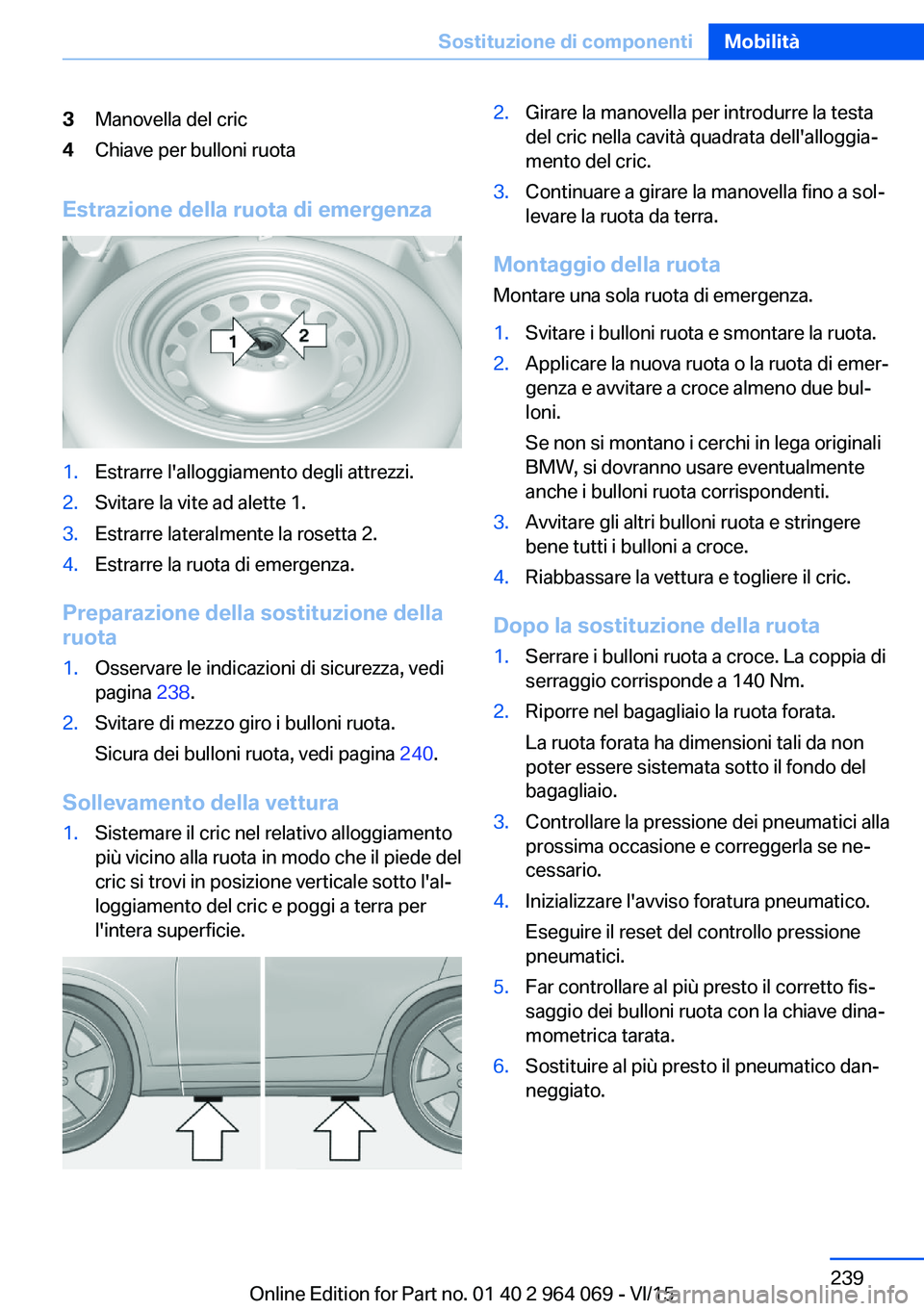 BMW X6 M 2016  Libretti Di Uso E manutenzione (in Italian) 3Manovella del cric4Chiave per bulloni ruota
Estrazione della ruota di emergenza
1.Estrarre l'alloggiamento degli attrezzi.2.Svitare la vite ad alette 1.3.Estrarre lateralmente la rosetta 2.4.Estr