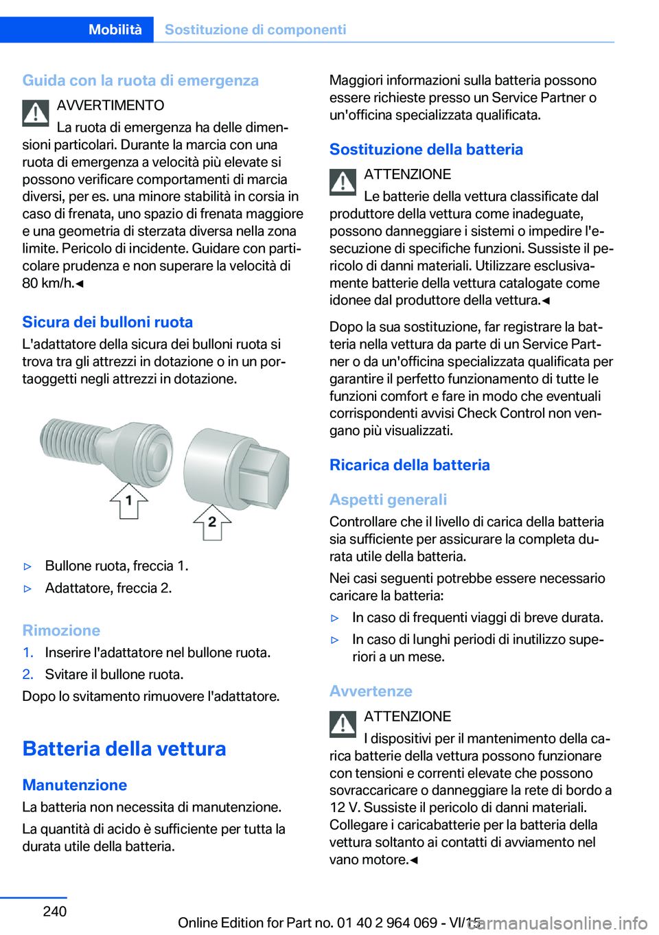 BMW X6 M 2016  Libretti Di Uso E manutenzione (in Italian) Guida con la ruota di emergenzaAVVERTIMENTO
La ruota di emergenza ha delle dimen‐
sioni particolari. Durante la marcia con una
ruota di emergenza a velocità più elevate si
possono verificare compo