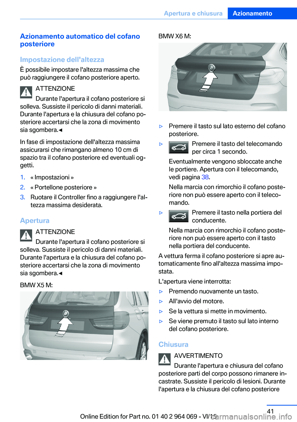 BMW X6 M 2016  Libretti Di Uso E manutenzione (in Italian) Azionamento automatico del cofano
posteriore
Impostazione dell'altezza
È possibile impostare l'altezza massima che
può raggiungere il cofano posteriore aperto.
ATTENZIONE
Durante l'apert
