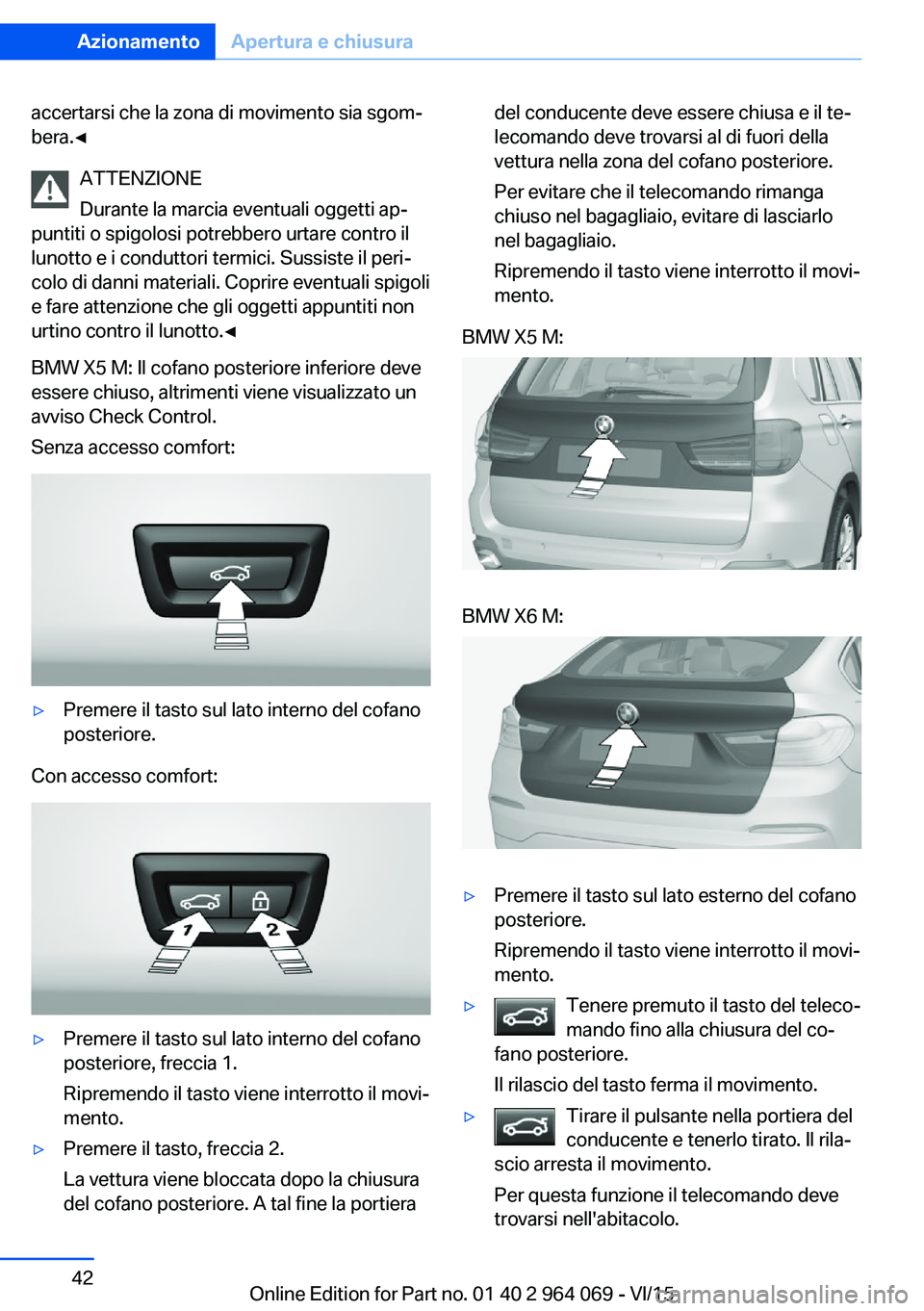 BMW X6 M 2016  Libretti Di Uso E manutenzione (in Italian) accertarsi che la zona di movimento sia sgom‐
bera.◀
ATTENZIONE
Durante la marcia eventuali oggetti ap‐
puntiti o spigolosi potrebbero urtare contro il
lunotto e i conduttori termici. Sussiste i