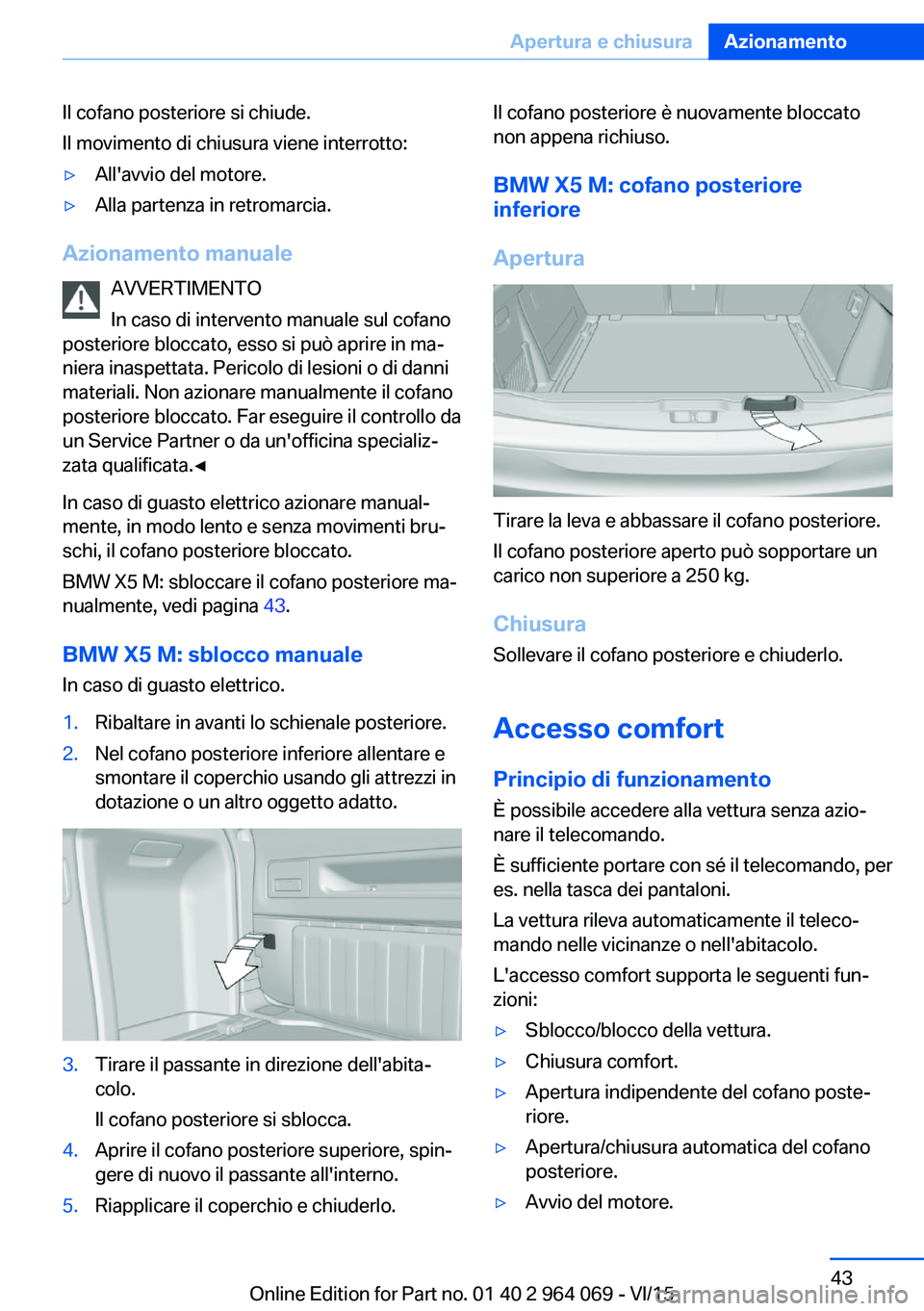 BMW X6 M 2016  Libretti Di Uso E manutenzione (in Italian) Il cofano posteriore si chiude.
Il movimento di chiusura viene interrotto:▷All'avvio del motore.▷Alla partenza in retromarcia.
Azionamento manuale
AVVERTIMENTO
In caso di intervento manuale su