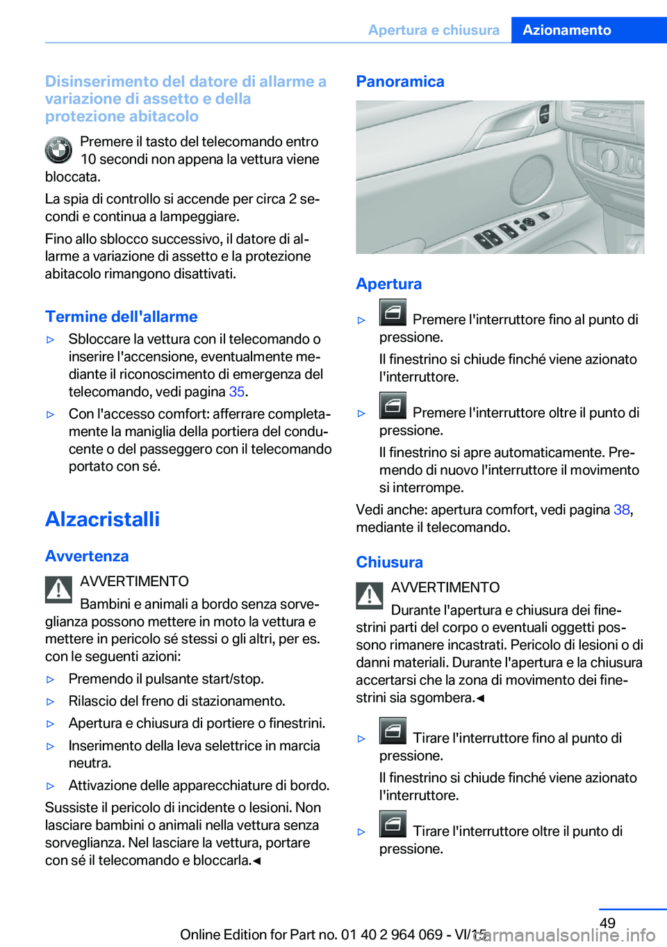 BMW X6 M 2016  Libretti Di Uso E manutenzione (in Italian) Disinserimento del datore di allarme a
variazione di assetto e della
protezione abitacolo
Premere il tasto del telecomando entro
10 secondi non appena la vettura viene
bloccata.
La spia di controllo s