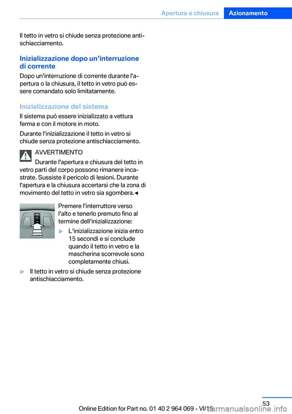 BMW X6 M 2016  Libretti Di Uso E manutenzione (in Italian) Il tetto in vetro si chiude senza protezione anti‐
schiacciamento.
Inizializzazione dopo un'interruzione
di corrente
Dopo un'interruzione di corrente durante l'a‐
pertura o la chiusura