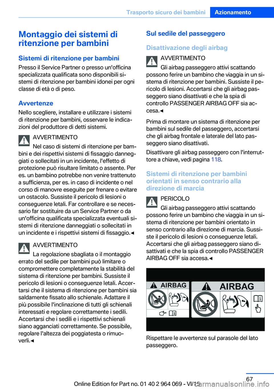 BMW X6 M 2016  Libretti Di Uso E manutenzione (in Italian) Montaggio dei sistemi di
ritenzione per bambini
Sistemi di ritenzione per bambini
Presso il Service Partner o presso un'officina
specializzata qualificata sono disponibili si‐
stemi di ritenzion