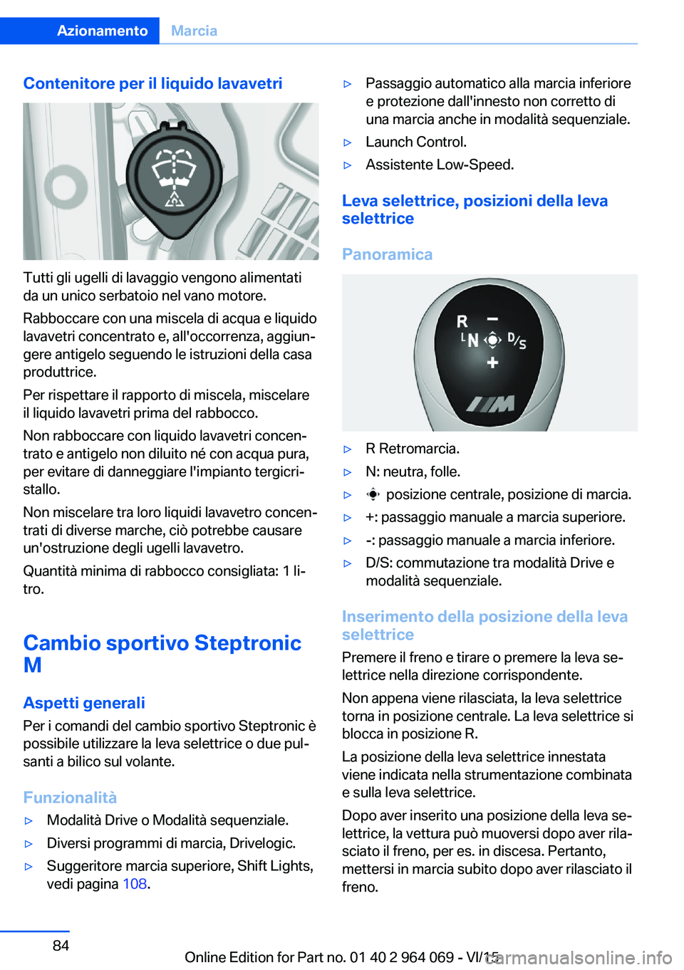 BMW X6 M 2016  Libretti Di Uso E manutenzione (in Italian) Contenitore per il liquido lavavetri
Tutti gli ugelli di lavaggio vengono alimentati
da un unico serbatoio nel vano motore.
Rabboccare con una miscela di acqua e liquido
lavavetri concentrato e, all&#
