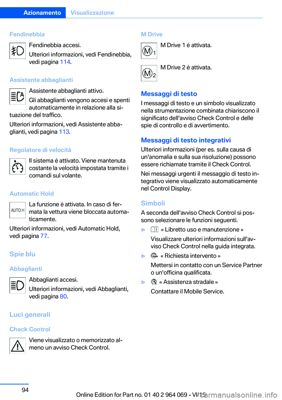 BMW X6 M 2016 Libretti Di Uso E manutenzione (in Italian) FendinebbiaFendinebbia accesi.
Ulteriori informazioni, vedi Fendinebbia,
vedi pagina 114.
Assistente abbaglianti Assistente abbaglianti attivo.
Gli abbaglianti vengono accesi e spenti
automaticamente BMW X6 M 2016 Libretti Di Uso E manutenzione (in Italian) FendinebbiaFendinebbia accesi.
Ulteriori informazioni, vedi Fendinebbia,
vedi pagina 114.
Assistente abbaglianti Assistente abbaglianti attivo.
Gli abbaglianti vengono accesi e spenti
automaticamente