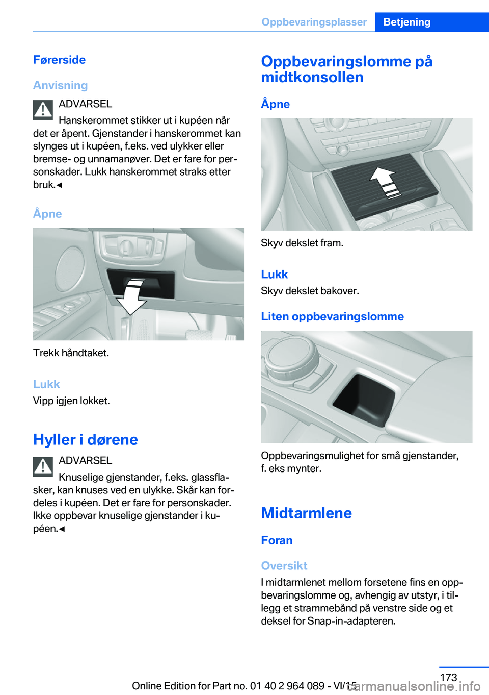 BMW X6 M 2016  InstruksjonsbØker (in Norwegian) Førerside
Anvisning ADVARSEL
Hanskerommet stikker ut i kupéen når
det er åpent. Gjenstander i hanskerommet kan
slynges ut i kupéen, f.eks. ved ulykker eller
bremse- og unnamanøver. Det er fare f