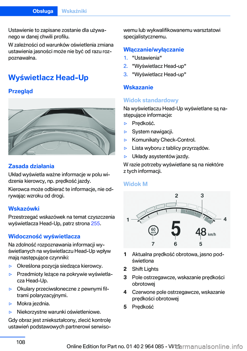BMW X6 M 2016  Instrukcja obsługi (in Polish) Ustawienie to zapisane zostanie dla używa‐
nego w danej chwili profilu.
W zależności od warunków oświetlenia zmiana
ustawienia jasności może nie być od razu roz‐
poznawalna.
Wyświetlacz H