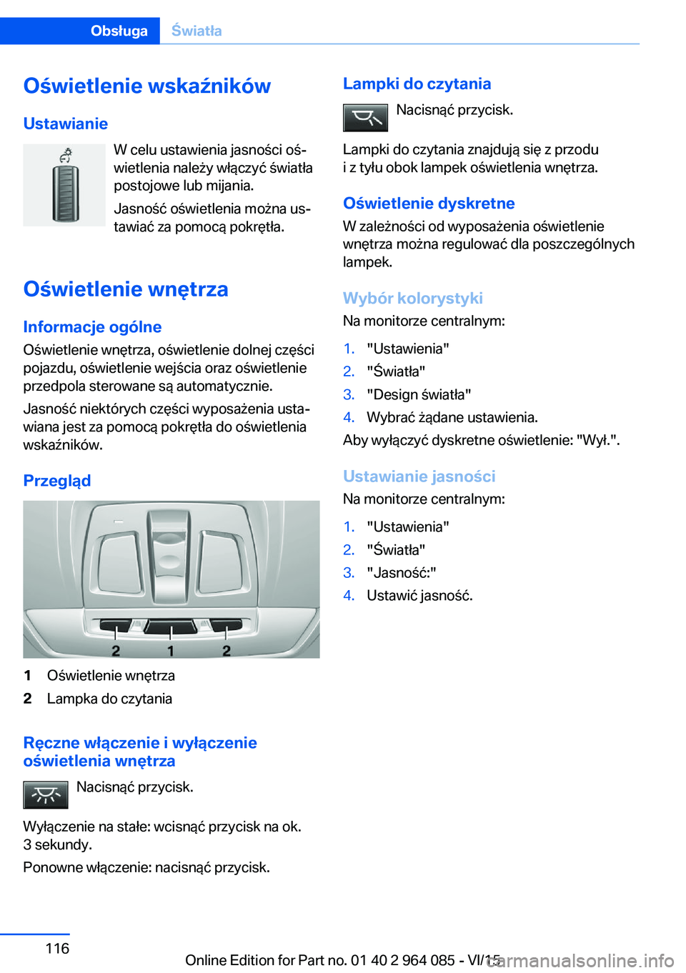 BMW X6 M 2016  Instrukcja obsługi (in Polish) Oświetlenie wskaźnikówUstawianie W celu ustawienia jasności oś‐
wietlenia należy włączyć światła
postojowe lub mijania.
Jasność oświetlenia można us‐
tawiać za pomocą pokrętła.
