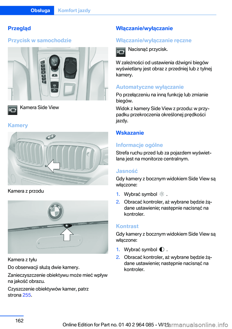 BMW X6 M 2016 Instrukcja obsługi (in Polish) Przegląd
Przycisk w samochodzie
Kamera Side View
Kamery
Kamera z przodu
Kamera z tyłu
Do obserwacji służą dwie kamery.
Zanieczyszczenie obiektywu może mieć wpływ
na jakość obrazu.
Czyszczeni BMW X6 M 2016 Instrukcja obsługi (in Polish) Przegląd
Przycisk w samochodzie
Kamera Side View
Kamery
Kamera z przodu
Kamera z tyłu
Do obserwacji służą dwie kamery.
Zanieczyszczenie obiektywu może mieć wpływ
na jakość obrazu.
Czyszczeni