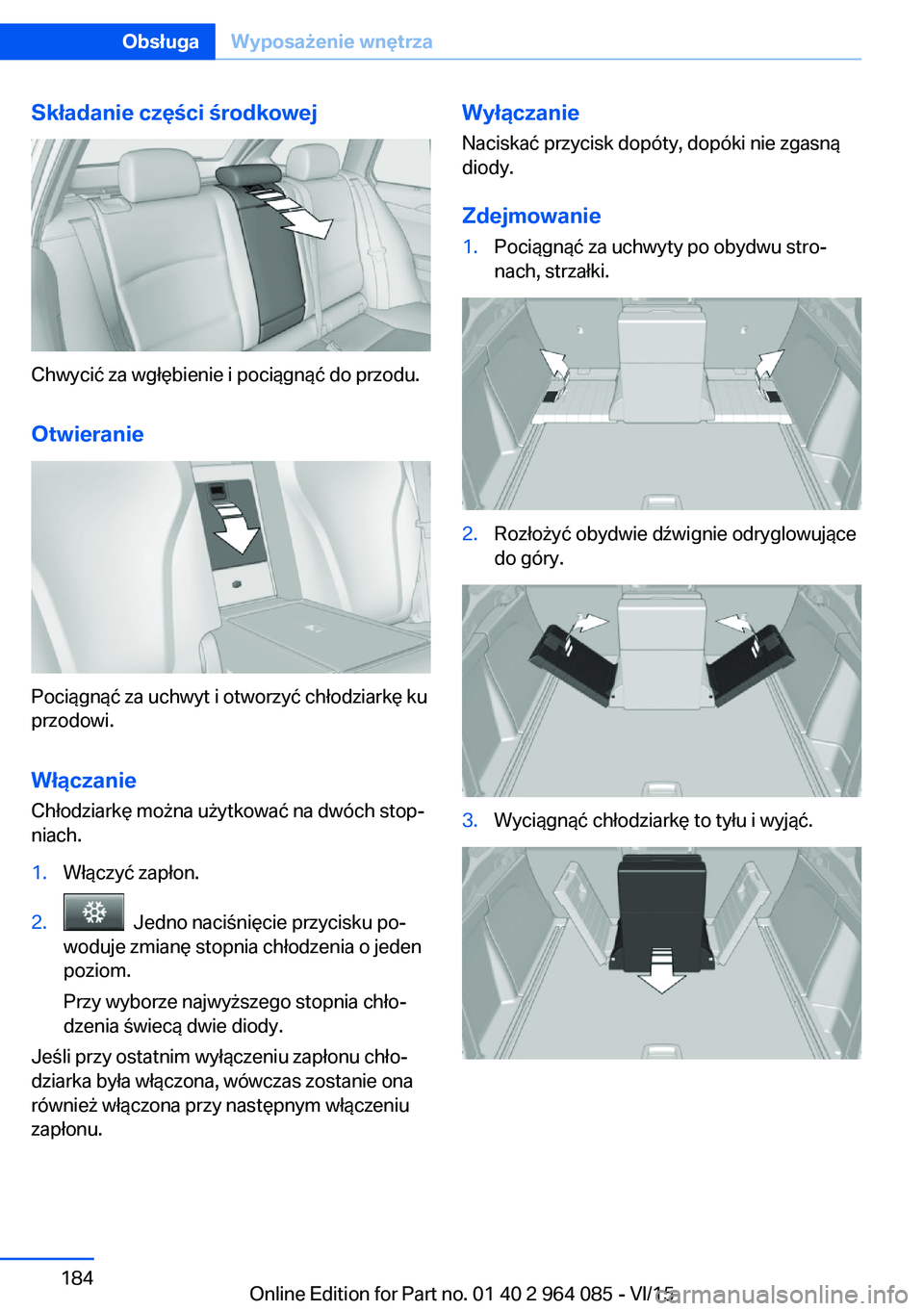 BMW X6 M 2016  Instrukcja obsługi (in Polish) Składanie części środkowej
Chwycić za wgłębienie i pociągnąć do przodu.Otwieranie
Pociągnąć za uchwyt i otworzyć chłodziarkę ku
przodowi.
Włączanie Chłodziarkę można użytkować n