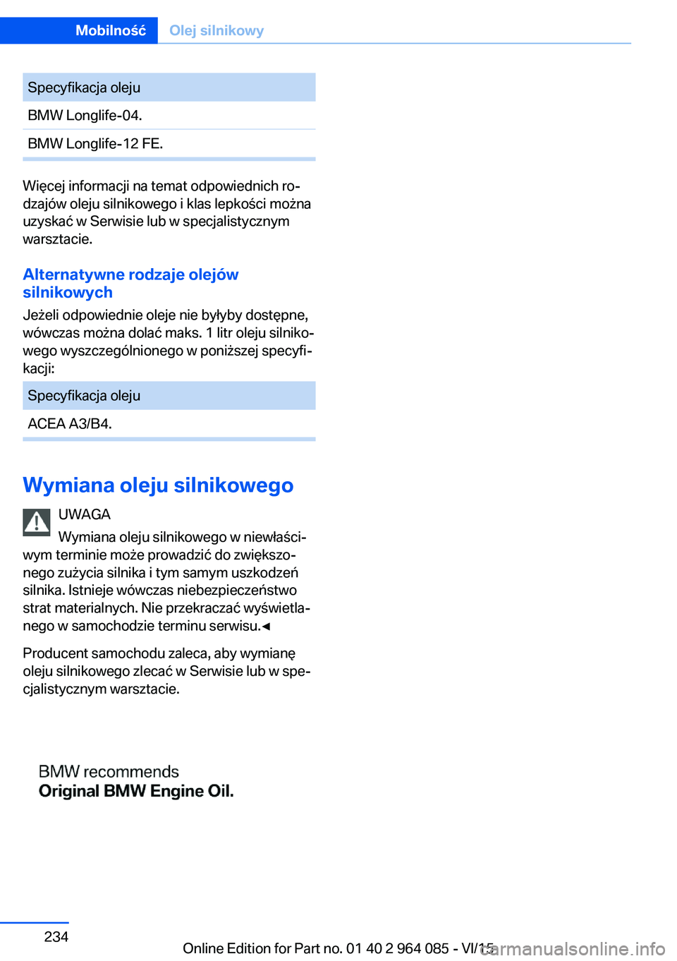 BMW X6 M 2016  Instrukcja obsługi (in Polish) Specyfikacja olejuBMW Longlife-04.BMW Longlife-12 FE.
Więcej informacji na temat odpowiednich ro‐
dzajów oleju silnikowego i klas lepkości można
uzyskać w Serwisie lub w specjalistycznym
warszt