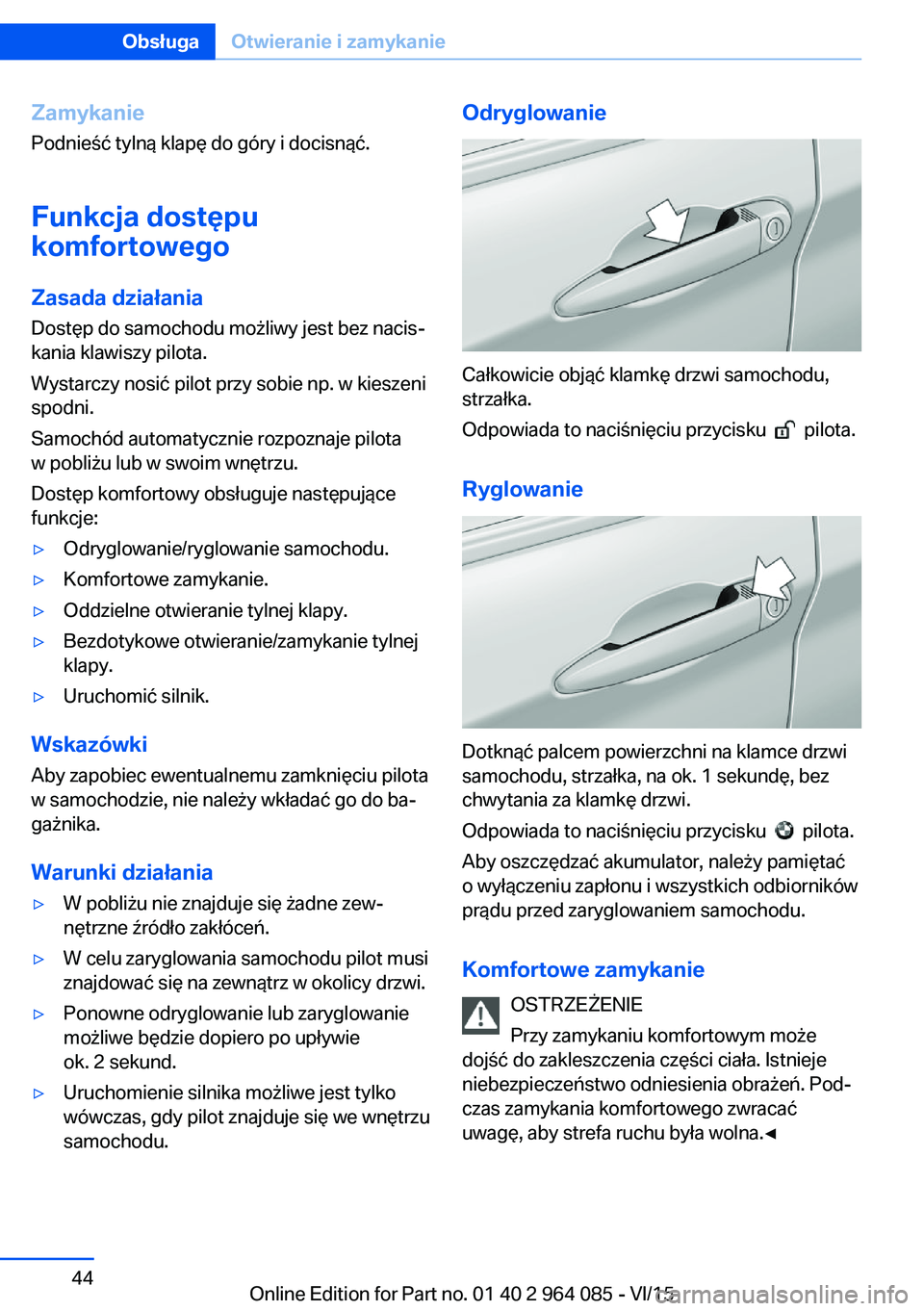 BMW X6 M 2016 Instrukcja obsługi (in Polish) ZamykaniePodnieść tylną klapę do góry i docisnąć.
Funkcja dostępu
komfortowego
Zasada działania
Dostęp do samochodu możliwy jest bez nacis‐
kania klawiszy pilota.
Wystarczy nosić pilot p BMW X6 M 2016 Instrukcja obsługi (in Polish) ZamykaniePodnieść tylną klapę do góry i docisnąć.
Funkcja dostępu
komfortowego
Zasada działania
Dostęp do samochodu możliwy jest bez nacis‐
kania klawiszy pilota.
Wystarczy nosić pilot p