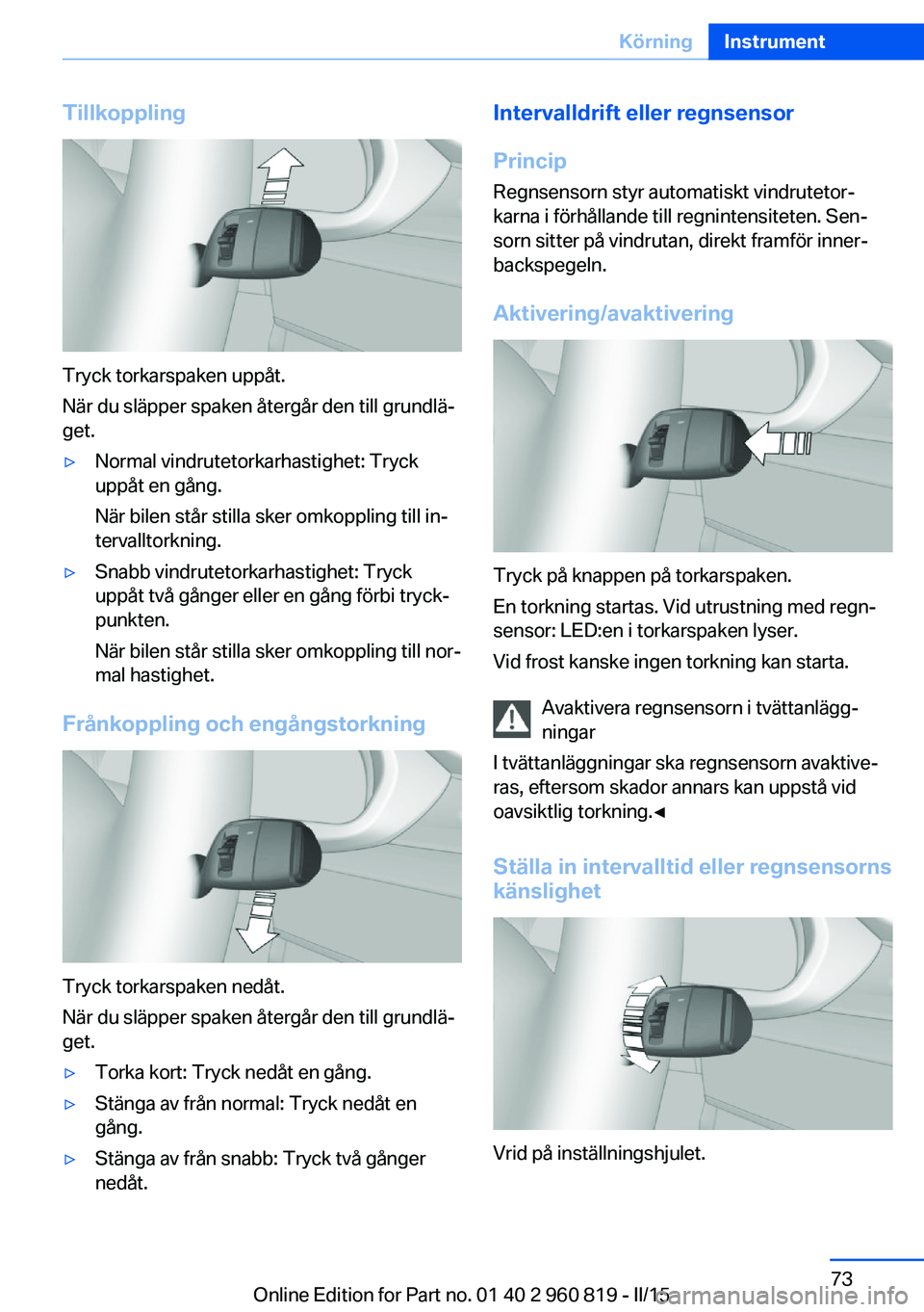 BMW X6 M 2016  InstruktionsbÖcker (in Swedish) Tillkoppling
Tryck torkarspaken uppåt.
När du släpper spaken återgår den till grundlä‐
get.
▷Normal vindrutetorkarhastighet: Tryck
uppåt en gång.
När bilen står stilla sker omkoppling ti