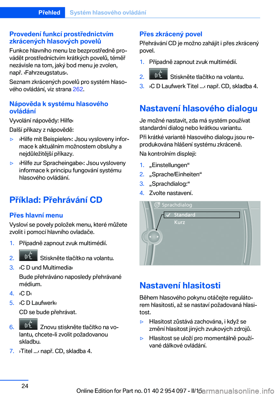 BMW Z4 2016 Návod na použití (in Czech) Provedení funkcí prostřednictvímzkrácených hlasových povelů
Funkce hlavního menu lze bezprostředně pro‐
vádět prostřednictvím krátkých povelů, téměř
nezávisle na tom, jaký bod BMW Z4 2016 Návod na použití (in Czech) Provedení funkcí prostřednictvímzkrácených hlasových povelů
Funkce hlavního menu lze bezprostředně pro‐
vádět prostřednictvím krátkých povelů, téměř
nezávisle na tom, jaký bod