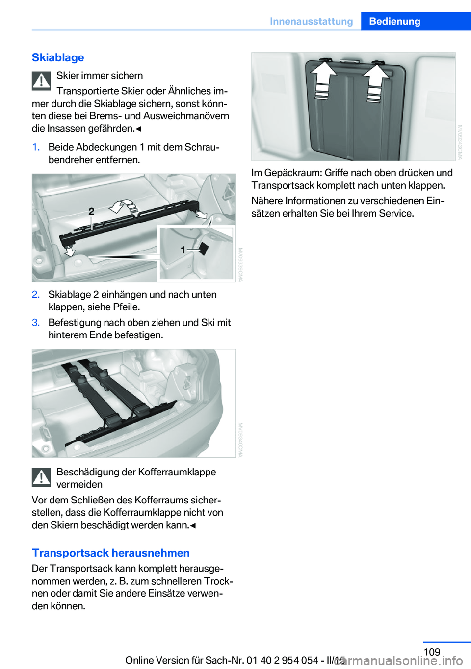 BMW Z4 2016  Betriebsanleitungen (in German) SkiablageSkier immer sichern
Transportierte Skier oder Ähnliches im‐
mer durch die Skiablage sichern, sonst könn‐
ten diese bei Brems- und Ausweichmanövern
die Insassen gefährden.◀1.Beide Ab