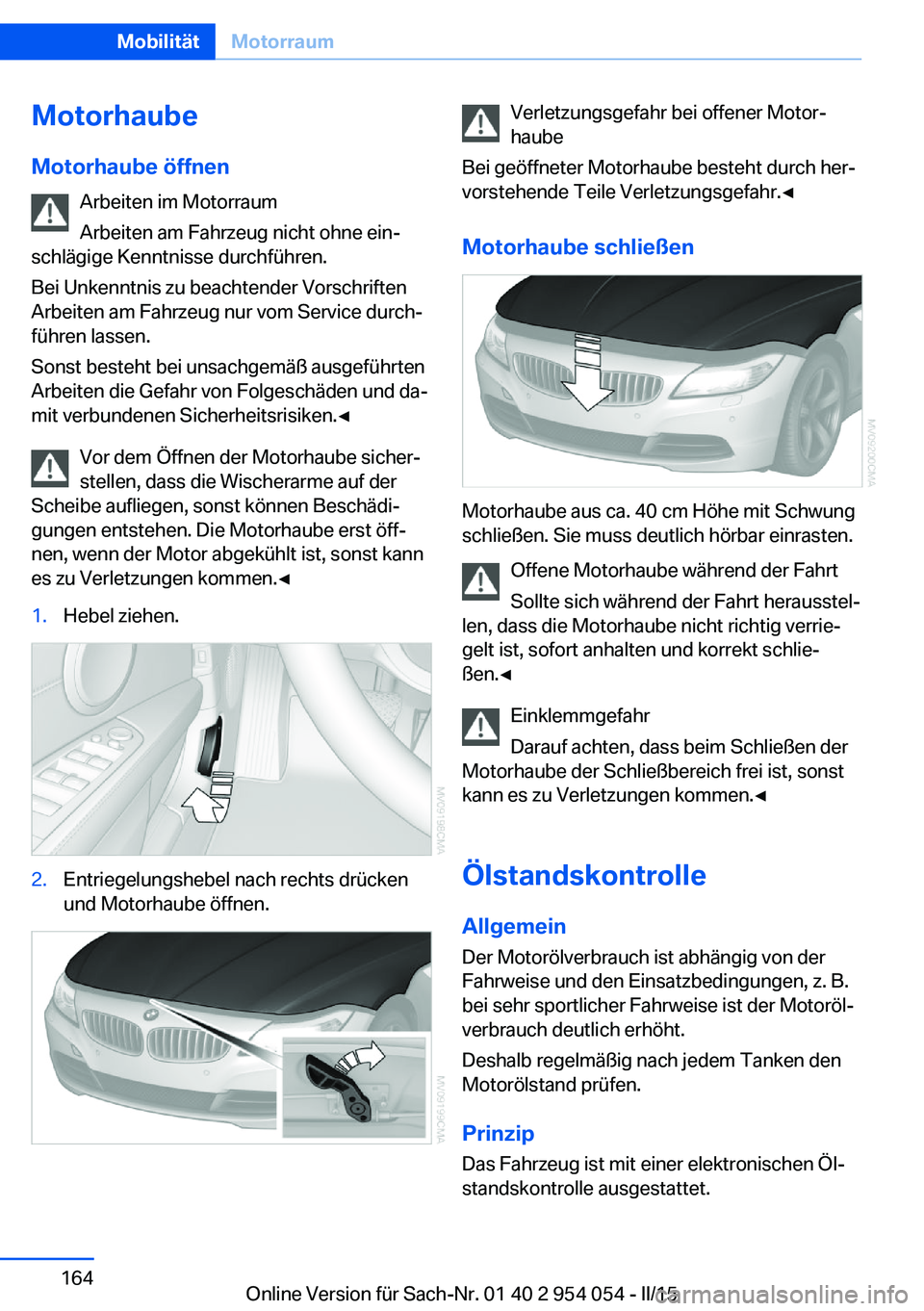 BMW Z4 2016 Betriebsanleitungen (in German) MotorhaubeMotorhaube öffnen Arbeiten im Motorraum
Arbeiten am Fahrzeug nicht ohne ein‐
schlägige Kenntnisse durchführen.
Bei Unkenntnis zu beachtender Vorschriften
Arbeiten am Fahrzeug nur vom Se BMW Z4 2016 Betriebsanleitungen (in German) MotorhaubeMotorhaube öffnen Arbeiten im Motorraum
Arbeiten am Fahrzeug nicht ohne ein‐
schlägige Kenntnisse durchführen.
Bei Unkenntnis zu beachtender Vorschriften
Arbeiten am Fahrzeug nur vom Se