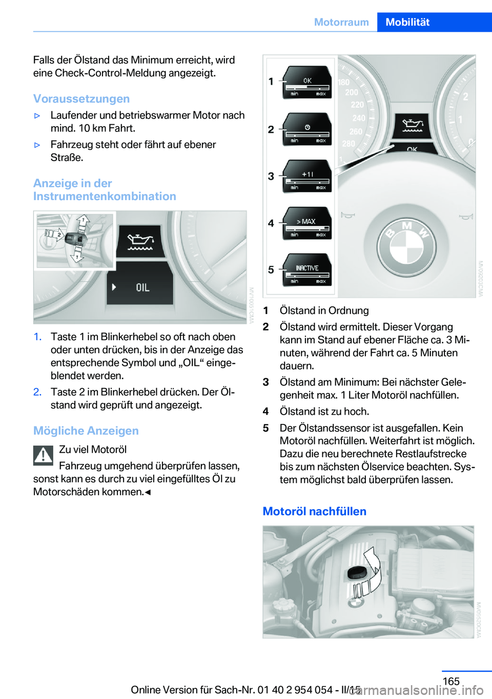 BMW Z4 2016 Betriebsanleitungen (in German) Falls der Ölstand das Minimum erreicht, wird
eine Check-Control-Meldung angezeigt.
Voraussetzungen▷Laufender und betriebswarmer Motor nach
mind. 10 km Fahrt.▷Fahrzeug steht oder fährt auf ebener BMW Z4 2016 Betriebsanleitungen (in German) Falls der Ölstand das Minimum erreicht, wird
eine Check-Control-Meldung angezeigt.
Voraussetzungen▷Laufender und betriebswarmer Motor nach
mind. 10 km Fahrt.▷Fahrzeug steht oder fährt auf ebener