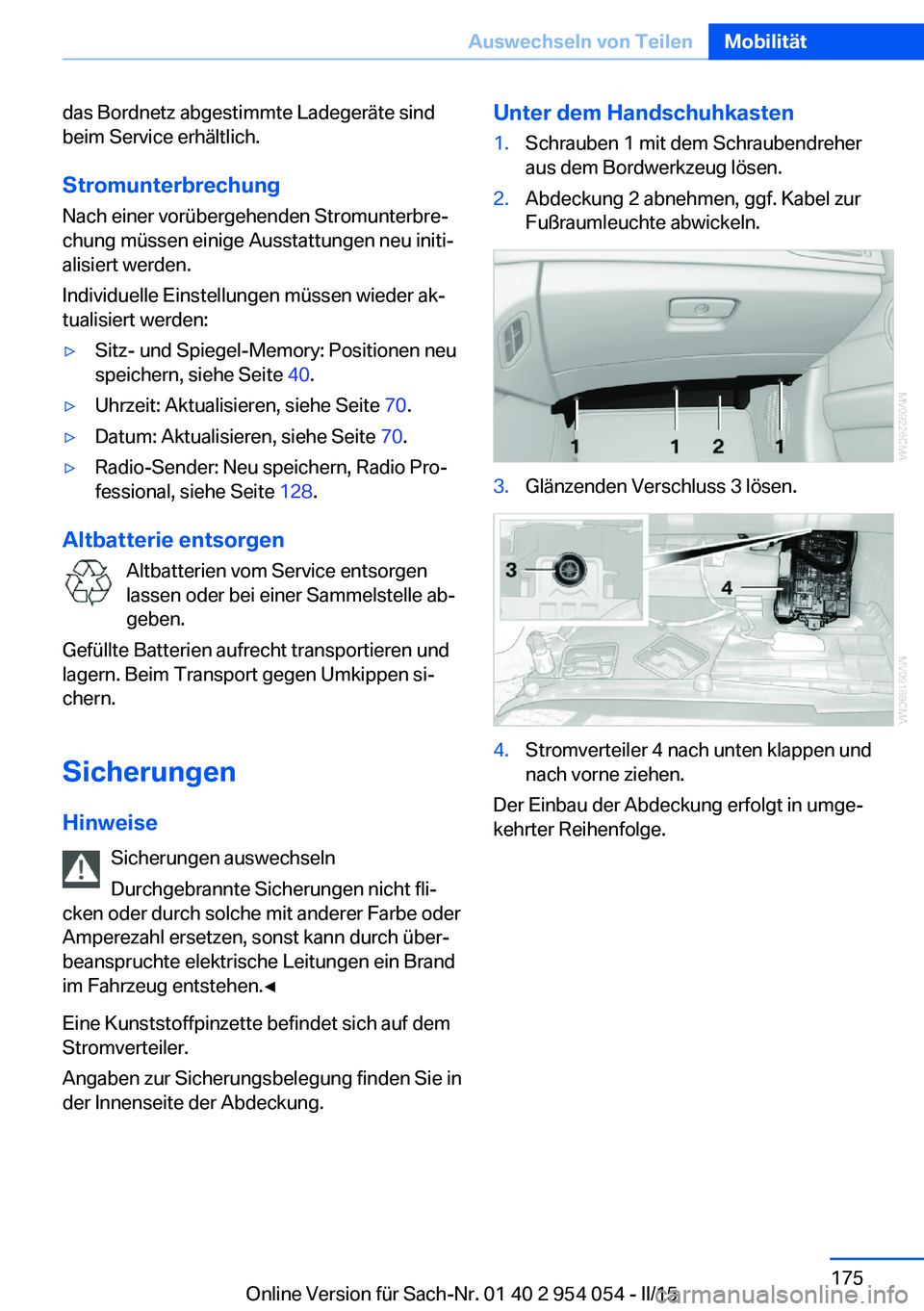 BMW Z4 2016  Betriebsanleitungen (in German) das Bordnetz abgestimmte Ladegeräte sind
beim Service erhältlich.
Stromunterbrechung Nach einer vorübergehenden Stromunterbre‐
chung müssen einige Ausstattungen neu initi‐
alisiert werden.
Ind