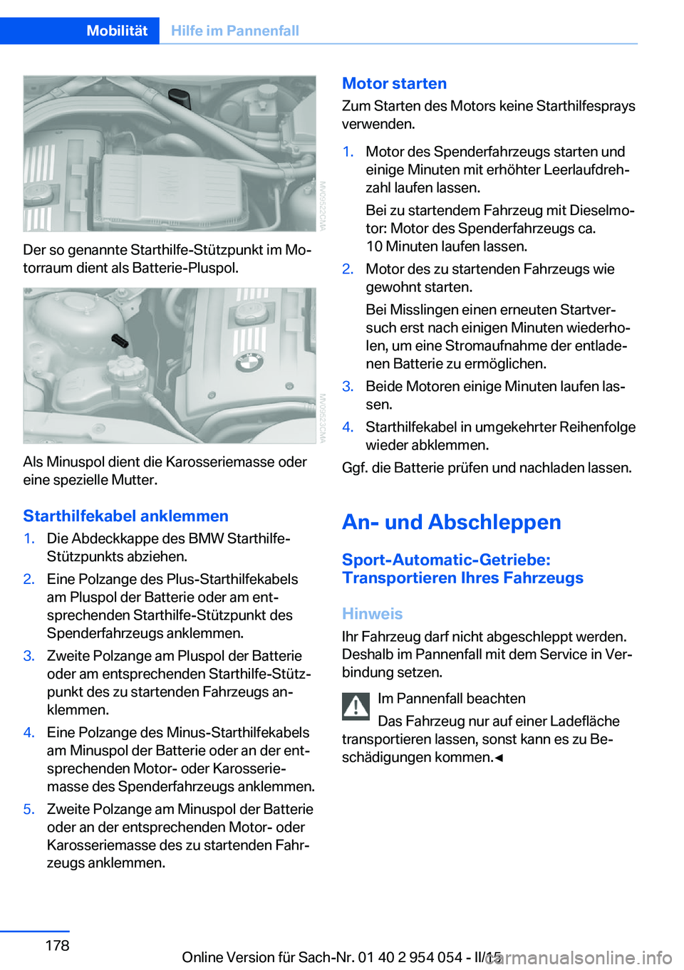 BMW Z4 2016  Betriebsanleitungen (in German) Der so genannte Starthilfe-Stützpunkt im Mo‐
torraum dient als Batterie-Pluspol.
Als Minuspol dient die Karosseriemasse oder
eine spezielle Mutter.
Starthilfekabel anklemmen
1.Die Abdeckkappe des B