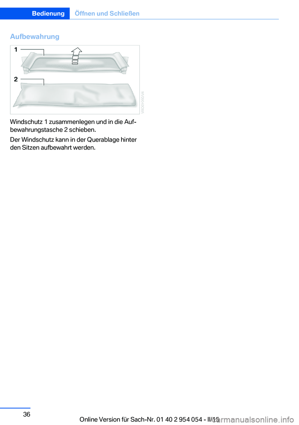 BMW Z4 2016  Betriebsanleitungen (in German) Aufbewahrung
Windschutz 1 zusammenlegen und in die Auf‐
bewahrungstasche 2 schieben.
Der Windschutz kann in der Querablage hinter
den Sitzen aufbewahrt werden.
Seite 36BedienungÖffnen und Schließe