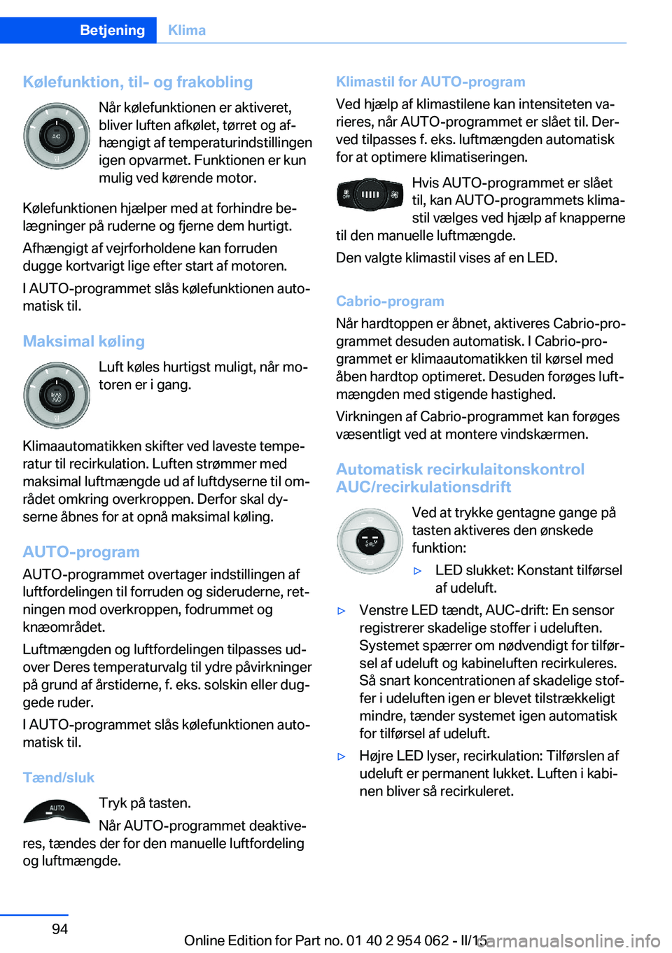 BMW Z4 2016  InstruktionsbØger (in Danish) Kølefunktion, til- og frakoblingNår kølefunktionen er aktiveret,
bliver luften afkølet, tørret og af‐
hængigt af temperaturindstillingen igen opvarmet. Funktionen er kun
mulig ved kørende mot