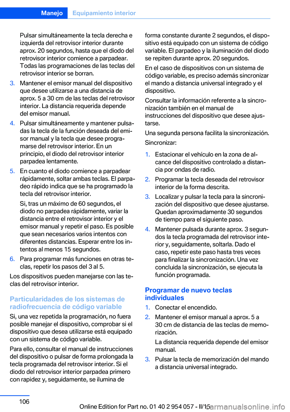 BMW Z4 2016 Manuales de Empleo (in Spanish) Pulsar simultáneamente la tecla derecha e
izquierda del retrovisor interior durante
aprox. 20 segundos, hasta que el diodo del
retrovisor interior comience a parpadear.
Todas las programaciones de la BMW Z4 2016 Manuales de Empleo (in Spanish) Pulsar simultáneamente la tecla derecha e
izquierda del retrovisor interior durante
aprox. 20 segundos, hasta que el diodo del
retrovisor interior comience a parpadear.
Todas las programaciones de la