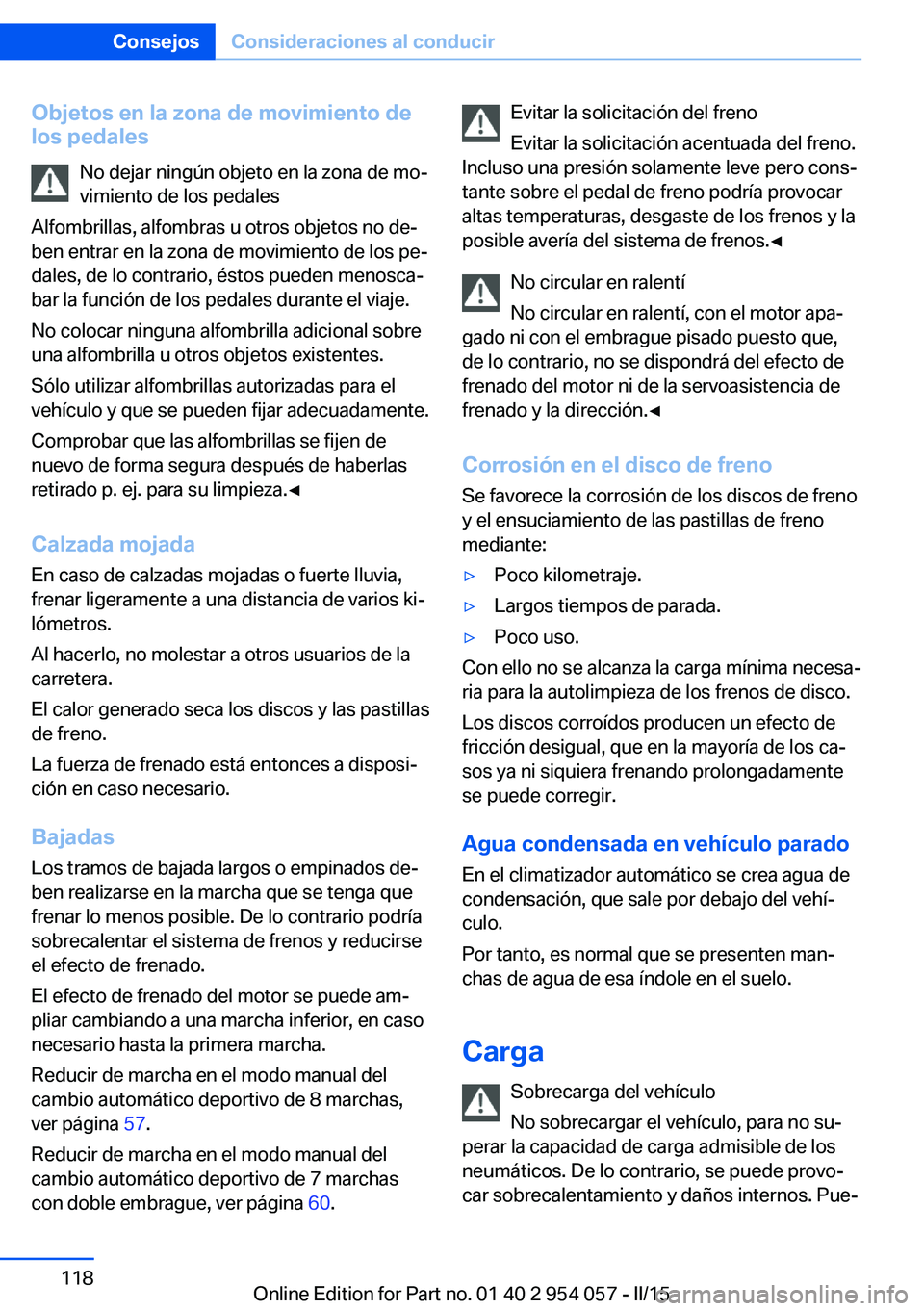BMW Z4 2016 Manuales de Empleo (in Spanish) Objetos en la zona de movimiento de
los pedales
No dejar ningún objeto en la zona de mo‐
vimiento de los pedales
Alfombrillas, alfombras u otros objetos no de‐
ben entrar en la zona de movimiento BMW Z4 2016 Manuales de Empleo (in Spanish) Objetos en la zona de movimiento de
los pedales
No dejar ningún objeto en la zona de mo‐
vimiento de los pedales
Alfombrillas, alfombras u otros objetos no de‐
ben entrar en la zona de movimiento