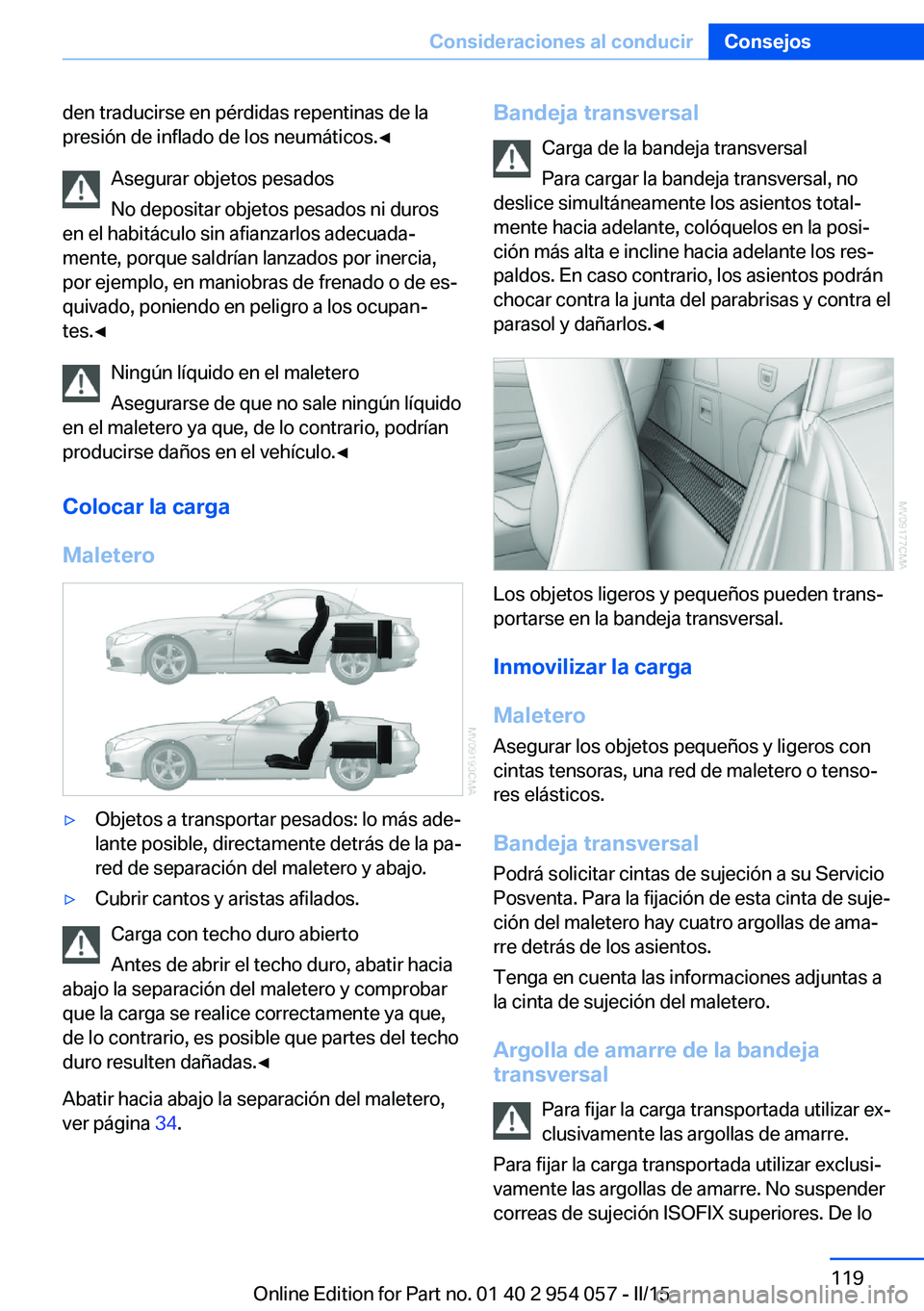 BMW Z4 2016 Manuales de Empleo (in Spanish) den traducirse en pérdidas repentinas de la
presión de inflado de los neumáticos.◀
Asegurar objetos pesados
No depositar objetos pesados ni duros
en el habitáculo sin afianzarlos adecuada‐
men BMW Z4 2016 Manuales de Empleo (in Spanish) den traducirse en pérdidas repentinas de la
presión de inflado de los neumáticos.◀
Asegurar objetos pesados
No depositar objetos pesados ni duros
en el habitáculo sin afianzarlos adecuada‐
men