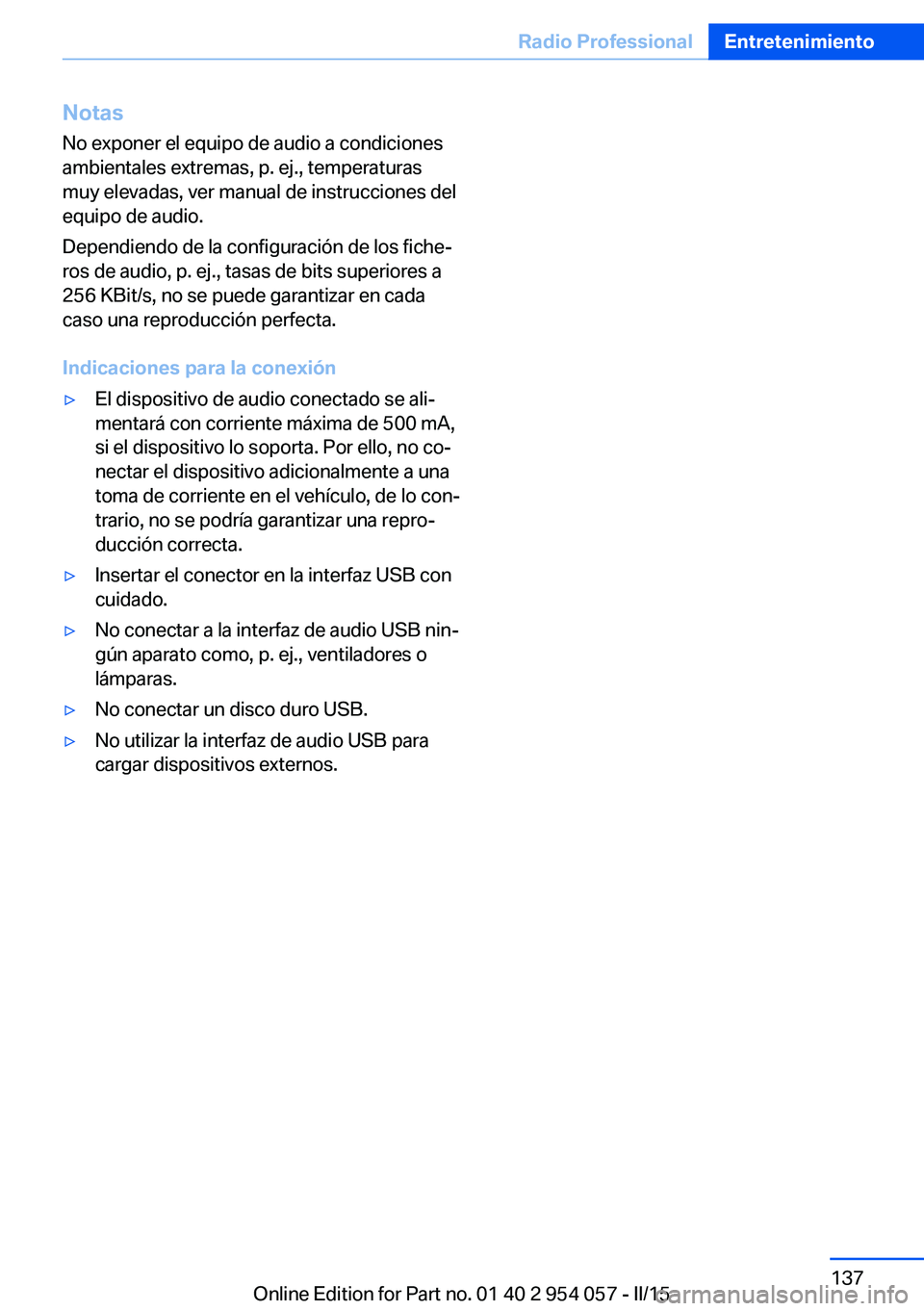BMW Z4 2016  Manuales de Empleo (in Spanish) Notas
No exponer el equipo de audio a condiciones
ambientales extremas, p. ej., temperaturas
muy elevadas, ver manual de instrucciones del
equipo de audio.
Dependiendo de la configuración de los fich