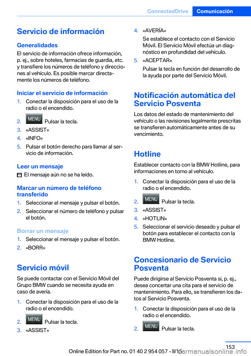 BMW Z4 2016 Manuales de Empleo (in Spanish) Servicio de informaciónGeneralidades
El servicio de información ofrece información,
p. ej., sobre hoteles, farmacias de guardia, etc. y transfiere los números de teléfono y direccio‐
nes al veh BMW Z4 2016 Manuales de Empleo (in Spanish) Servicio de informaciónGeneralidades
El servicio de información ofrece información,
p. ej., sobre hoteles, farmacias de guardia, etc. y transfiere los números de teléfono y direccio‐
nes al veh