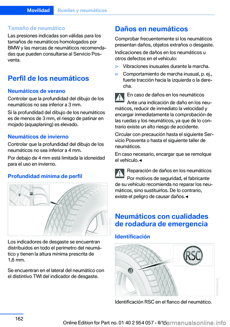 BMW Z4 2016 Manuales de Empleo (in Spanish) Tamaño de neumático
Las presiones indicadas son válidas para los
tamaños de neumáticos homologados por
BMW y las marcas de neumáticos recomenda‐
das que pueden consultarse al Servicio Pos‐
v BMW Z4 2016 Manuales de Empleo (in Spanish) Tamaño de neumático
Las presiones indicadas son válidas para los
tamaños de neumáticos homologados por
BMW y las marcas de neumáticos recomenda‐
das que pueden consultarse al Servicio Pos‐
v