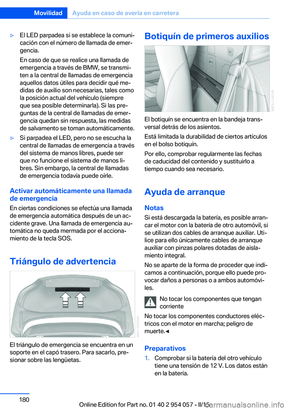 BMW Z4 2016 Manuales de Empleo (in Spanish) ▷El LED parpadea si se establece la comuni‐
cación con el número de llamada de emer‐
gencia.
En caso de que se realice una llamada de
emergencia a través de BMW, se transmi‐
ten a la centra BMW Z4 2016 Manuales de Empleo (in Spanish) ▷El LED parpadea si se establece la comuni‐
cación con el número de llamada de emer‐
gencia.
En caso de que se realice una llamada de
emergencia a través de BMW, se transmi‐
ten a la centra