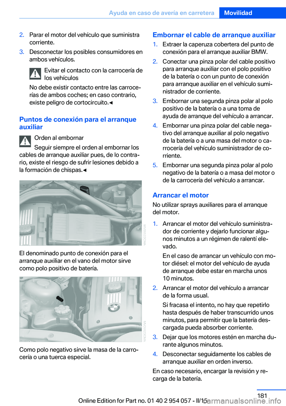 BMW Z4 2016 Manuales de Empleo (in Spanish) 2.Parar el motor del vehículo que suministra
corriente.3.Desconectar los posibles consumidores en
ambos vehículos.
Evitar el contacto con la carrocería de
los vehículos
No debe existir contacto en BMW Z4 2016 Manuales de Empleo (in Spanish) 2.Parar el motor del vehículo que suministra
corriente.3.Desconectar los posibles consumidores en
ambos vehículos.
Evitar el contacto con la carrocería de
los vehículos
No debe existir contacto en