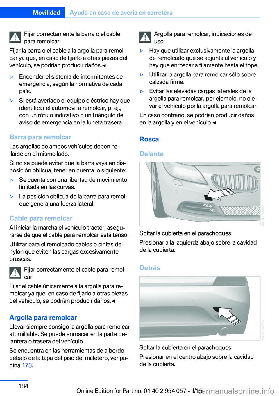 BMW Z4 2016 Manuales de Empleo (in Spanish) Fijar correctamente la barra o el cable
para remolcar
Fijar la barra o el cable a la argolla para remol‐
car ya que, en caso de fijarlo a otras piezas del
vehículo, se podrían producir daños.◀ BMW Z4 2016 Manuales de Empleo (in Spanish) Fijar correctamente la barra o el cable
para remolcar
Fijar la barra o el cable a la argolla para remol‐
car ya que, en caso de fijarlo a otras piezas del
vehículo, se podrían producir daños.◀