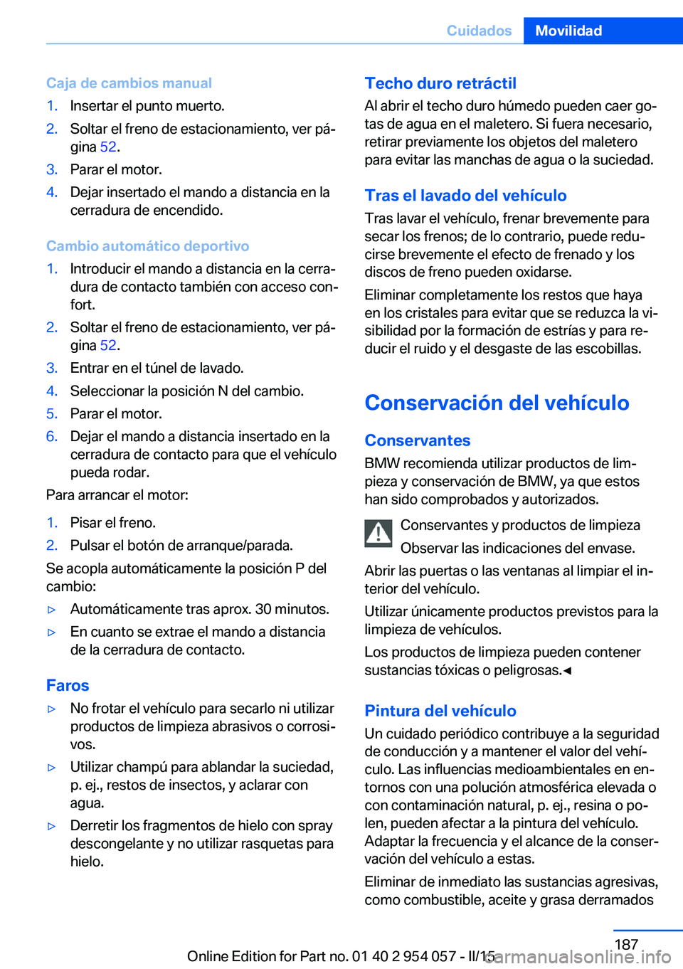 BMW Z4 2016 Manuales de Empleo (in Spanish) Caja de cambios manual1.Insertar el punto muerto.2.Soltar el freno de estacionamiento, ver pá‐
gina 52.3.Parar el motor.4.Dejar insertado el mando a distancia en la
cerradura de encendido.
Cambio BMW Z4 2016 Manuales de Empleo (in Spanish) Caja de cambios manual1.Insertar el punto muerto.2.Soltar el freno de estacionamiento, ver pá‐
gina 52.3.Parar el motor.4.Dejar insertado el mando a distancia en la
cerradura de encendido.
Cambio