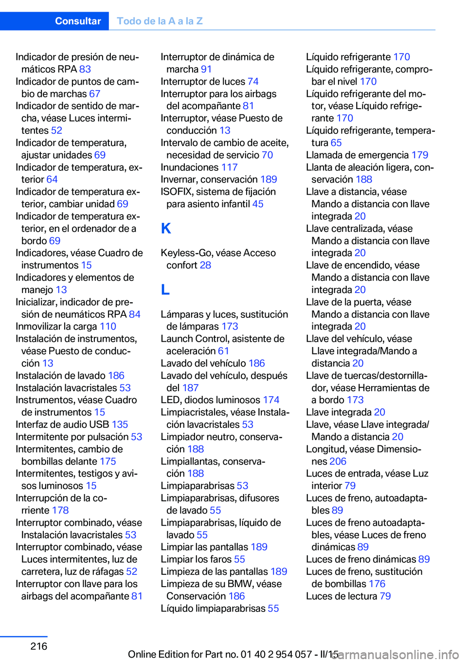 BMW Z4 2016  Manuales de Empleo (in Spanish) Indicador de presión de neu‐máticos RPA  83 
Indicador de puntos de cam‐ bio de marchas  67 
Indicador de sentido de mar‐ cha, véase Luces intermi‐
tentes  52 
Indicador de temperatura, aju