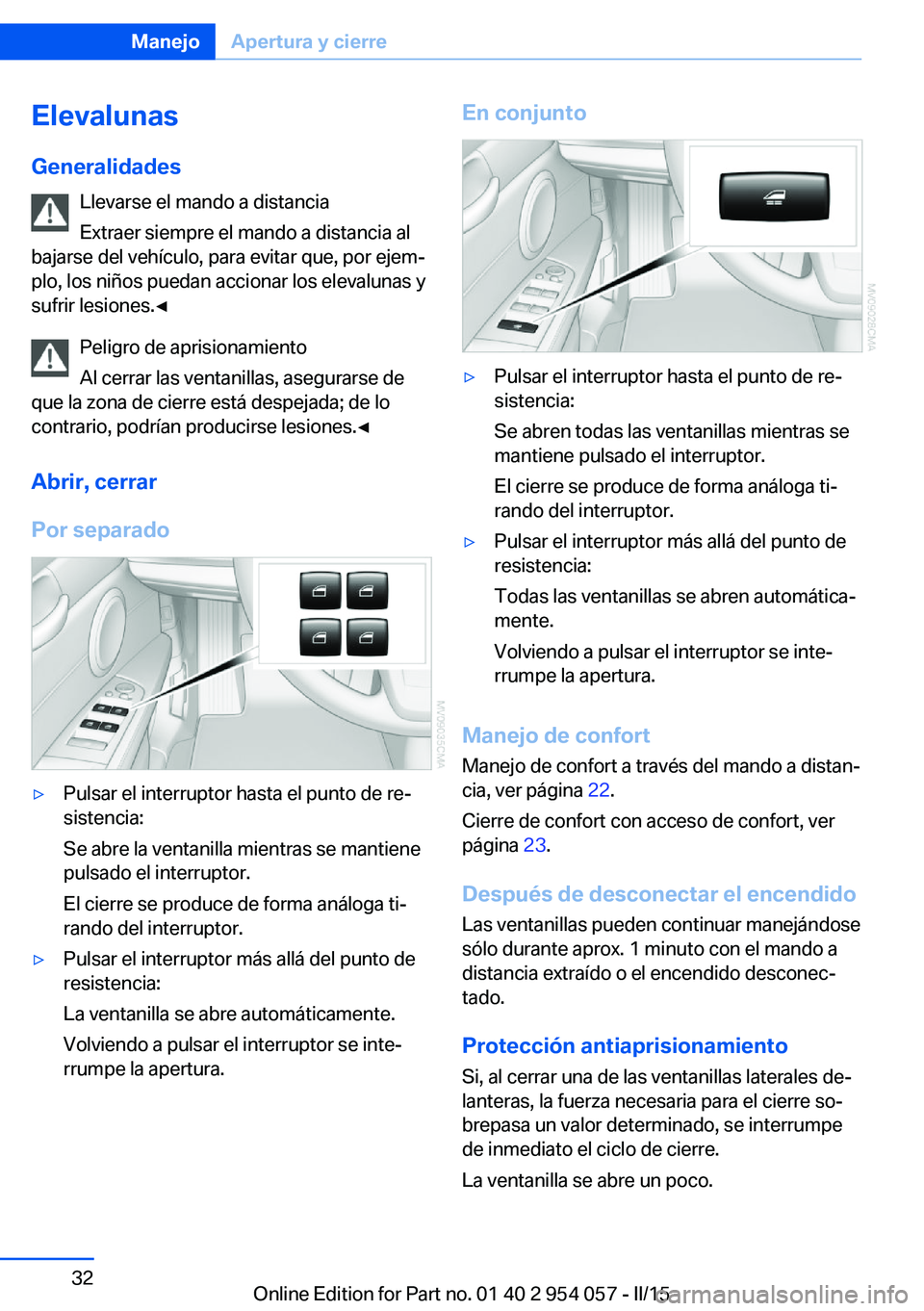 BMW Z4 2016 Manuales de Empleo (in Spanish) Elevalunas
Generalidades Llevarse el mando a distancia
Extraer siempre el mando a distancia al
bajarse del vehículo, para evitar que, por ejem‐
plo, los niños puedan accionar los elevalunas y
sufr BMW Z4 2016 Manuales de Empleo (in Spanish) Elevalunas
Generalidades Llevarse el mando a distancia
Extraer siempre el mando a distancia al
bajarse del vehículo, para evitar que, por ejem‐
plo, los niños puedan accionar los elevalunas y
sufr