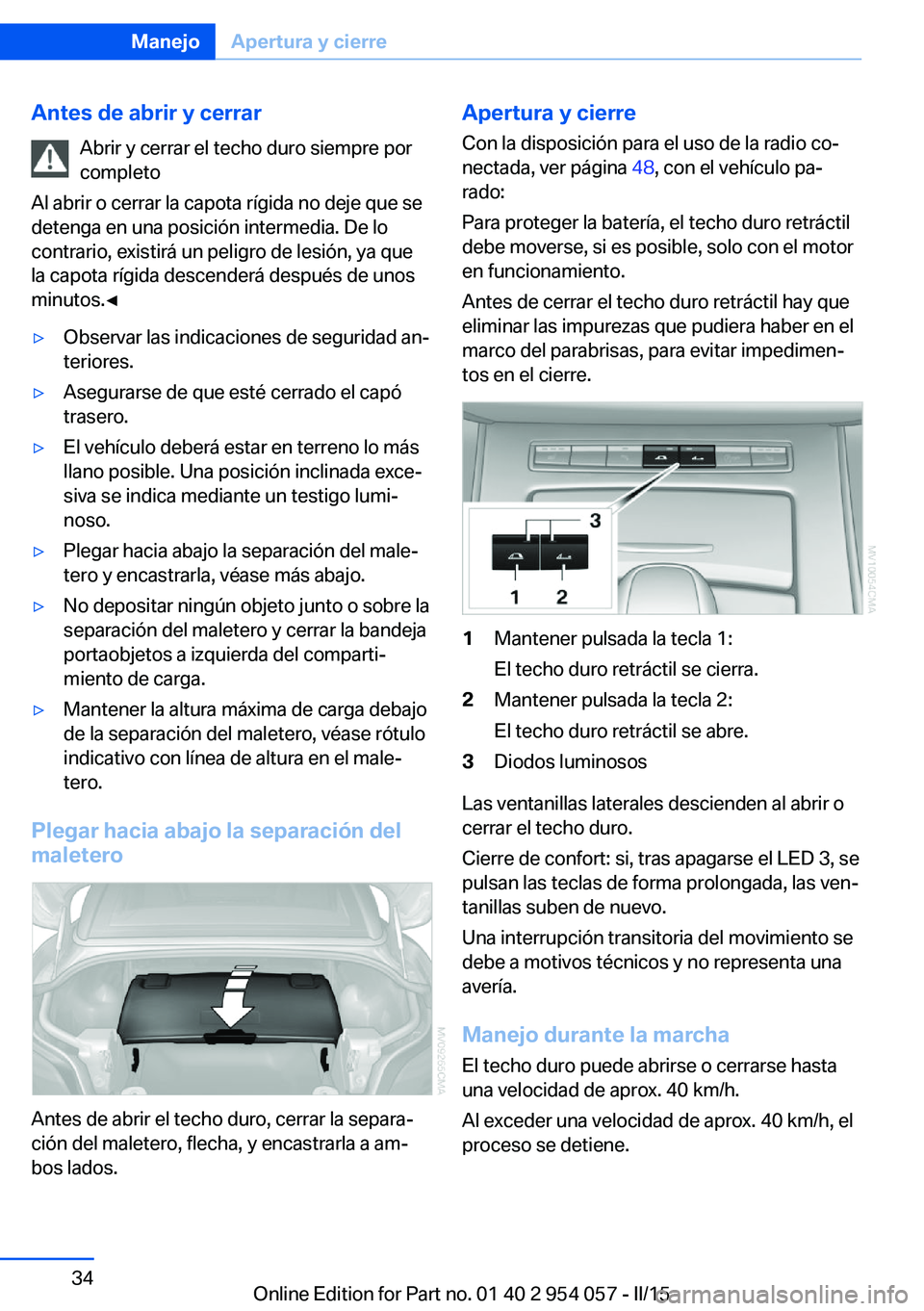 BMW Z4 2016 Manuales de Empleo (in Spanish) Antes de abrir y cerrarAbrir y cerrar el techo duro siempre por
completo
Al abrir o cerrar la capota rígida no deje que se
detenga en una posición intermedia. De lo
contrario, existirá un peligro d BMW Z4 2016 Manuales de Empleo (in Spanish) Antes de abrir y cerrarAbrir y cerrar el techo duro siempre por
completo
Al abrir o cerrar la capota rígida no deje que se
detenga en una posición intermedia. De lo
contrario, existirá un peligro d